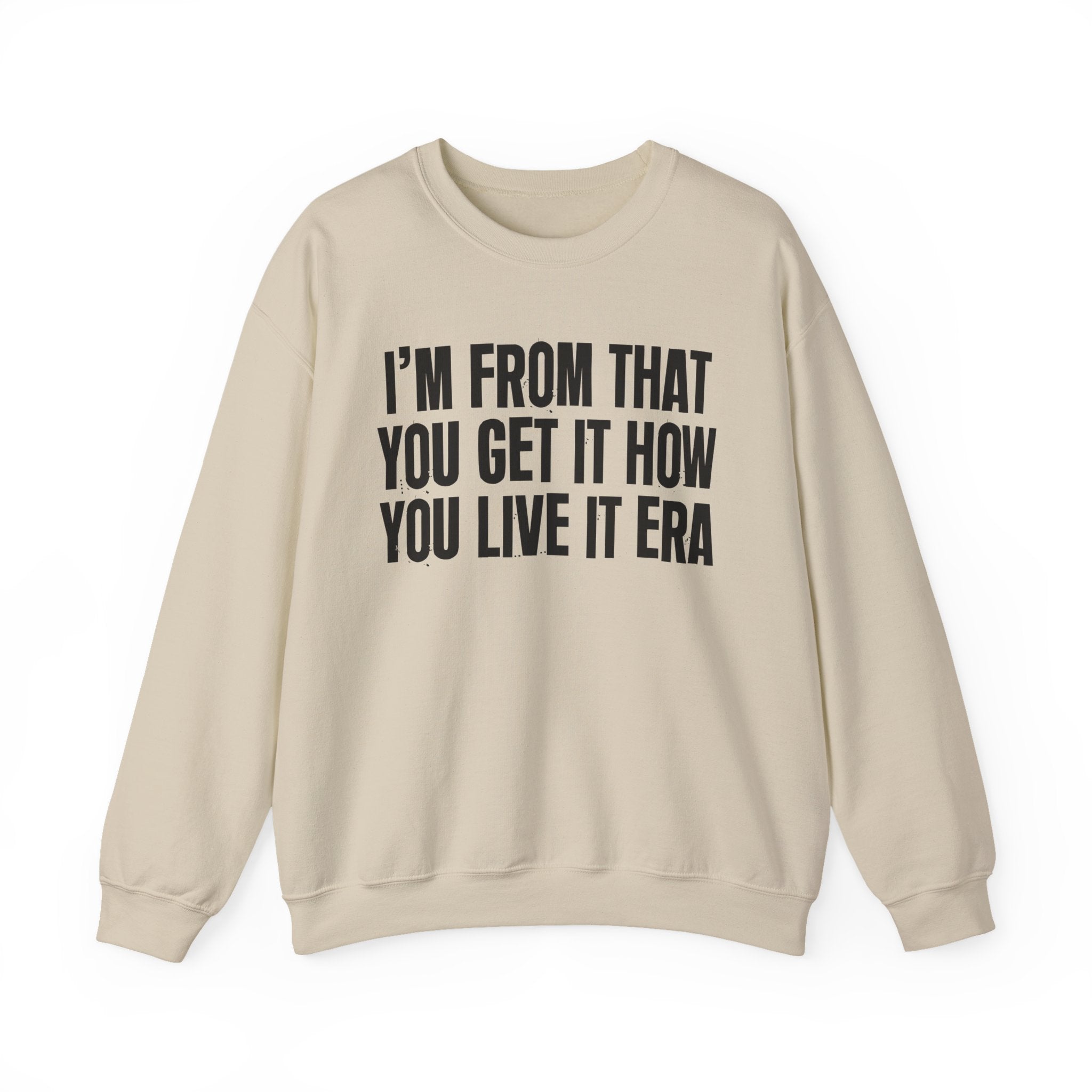 I'm From That You Get It How You Live It Era - Funny Growing Up Sweatshirt