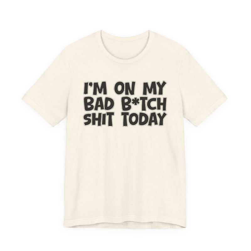 I'm On My Bad Bitch Shit Today － T- shirt
