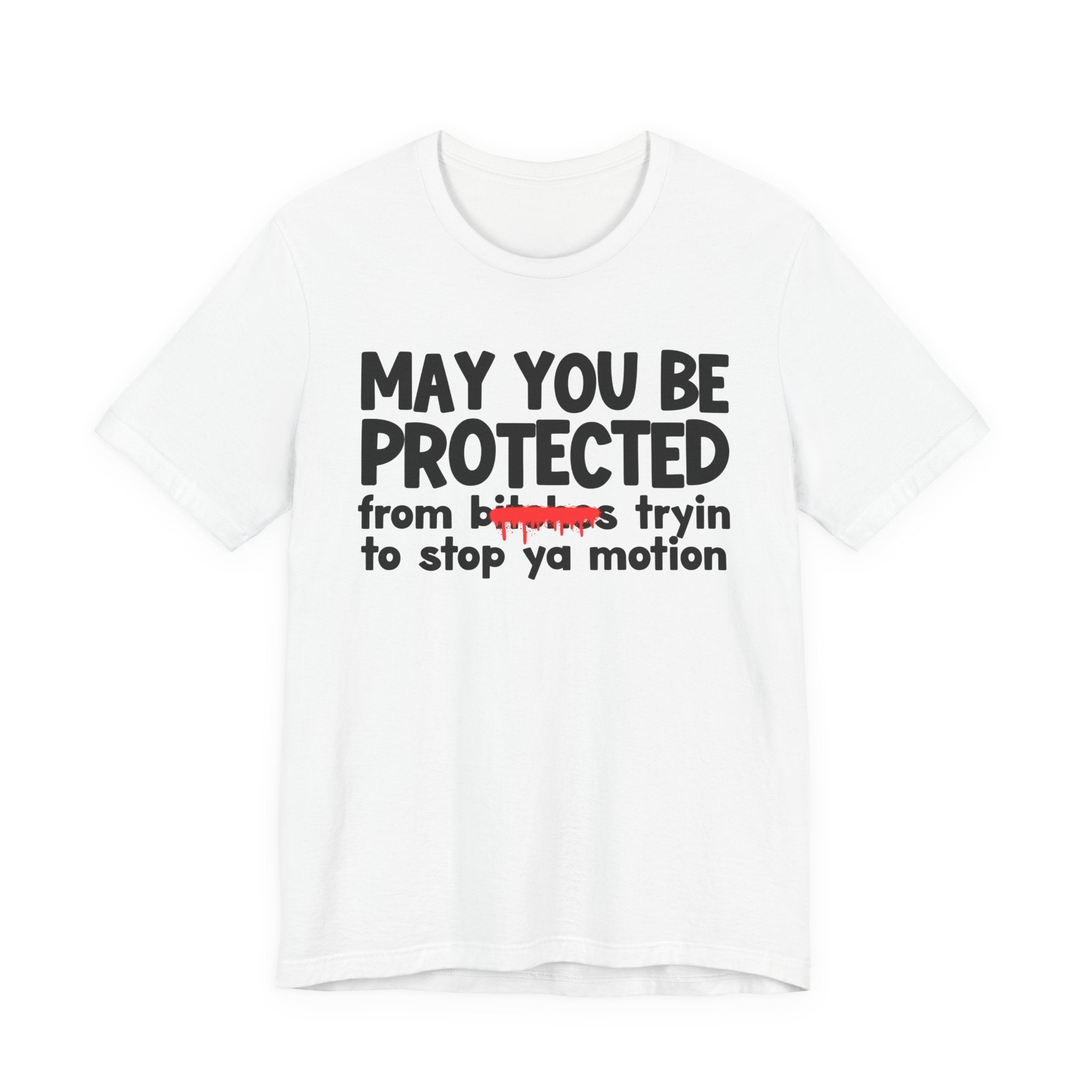 May You Be Protected From Bitches Tryin To Stop Your Motion — Funny Protection Statement T-Shirt
