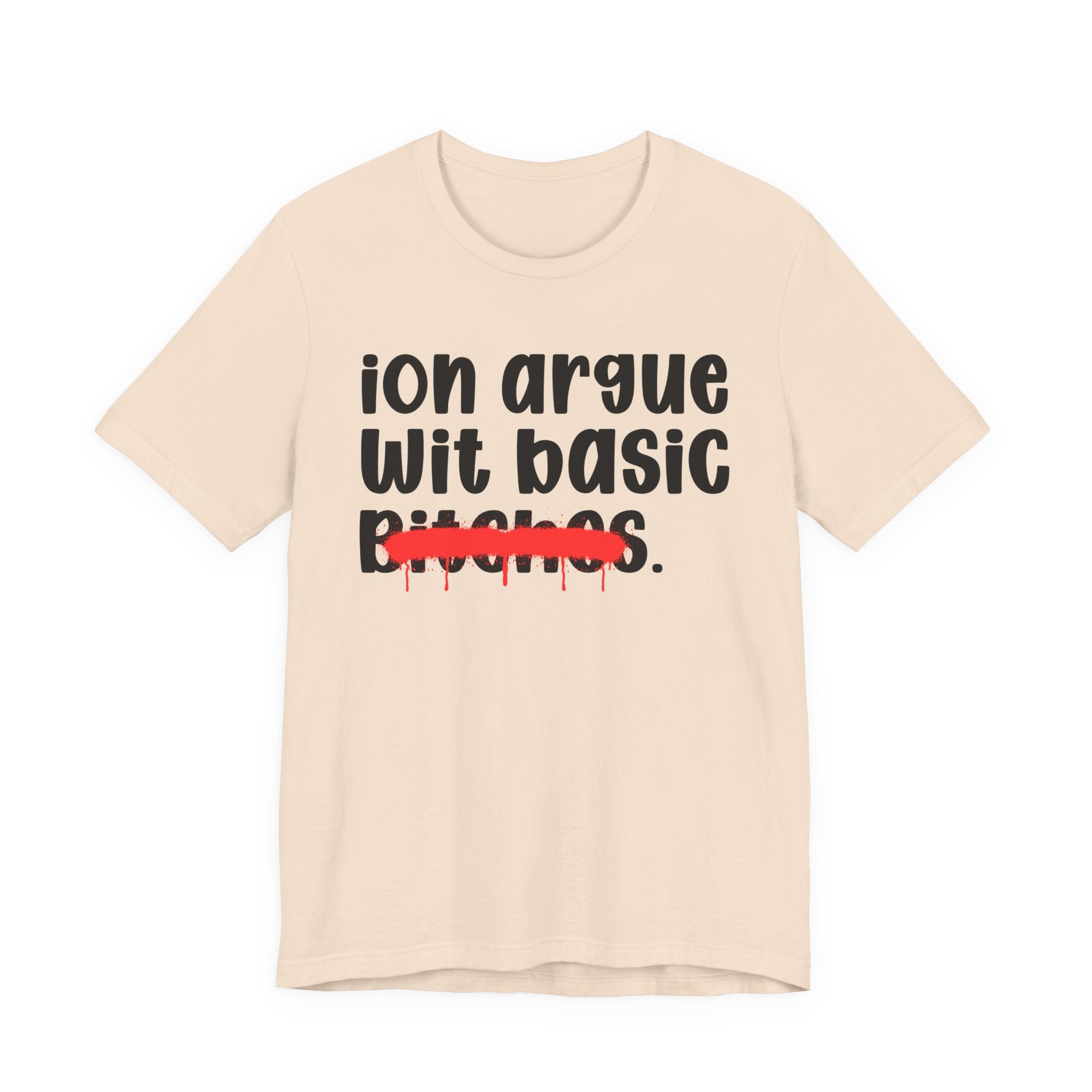 ION (I Don't) Argue Wit Basic Bitches — Funny Statement T-Shirt
