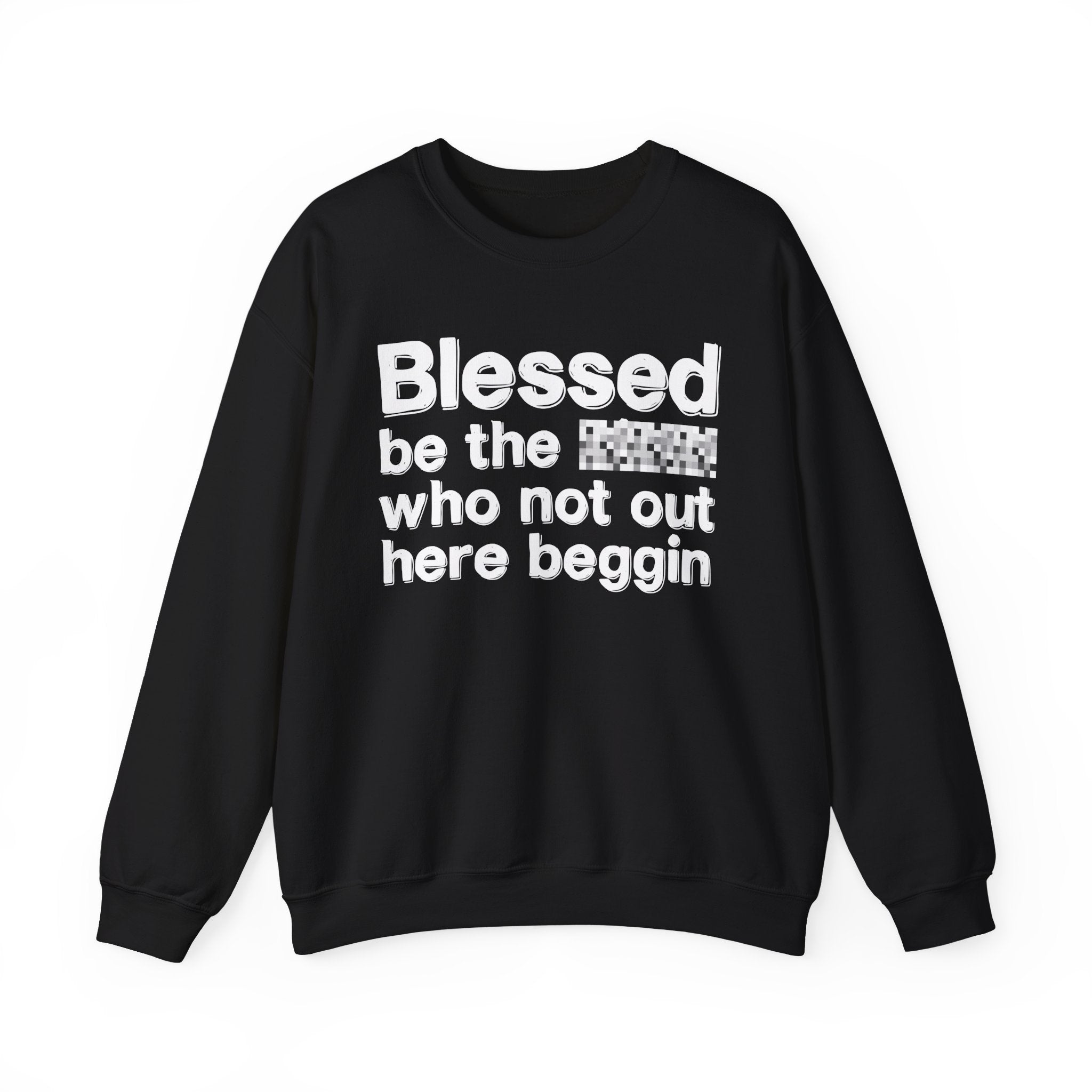 Blessed Be The [Censored] Who Not Out Here Beggin' - Funny Inspirational Sweathsirt