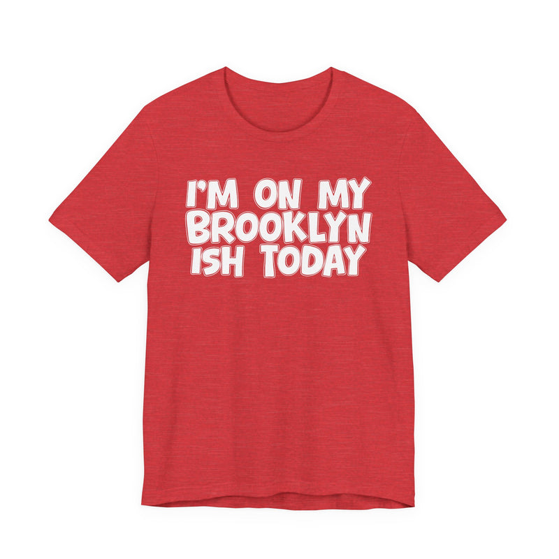 I'm On My Brooklyn Ish Today - Bold City State Pride T-Shirt