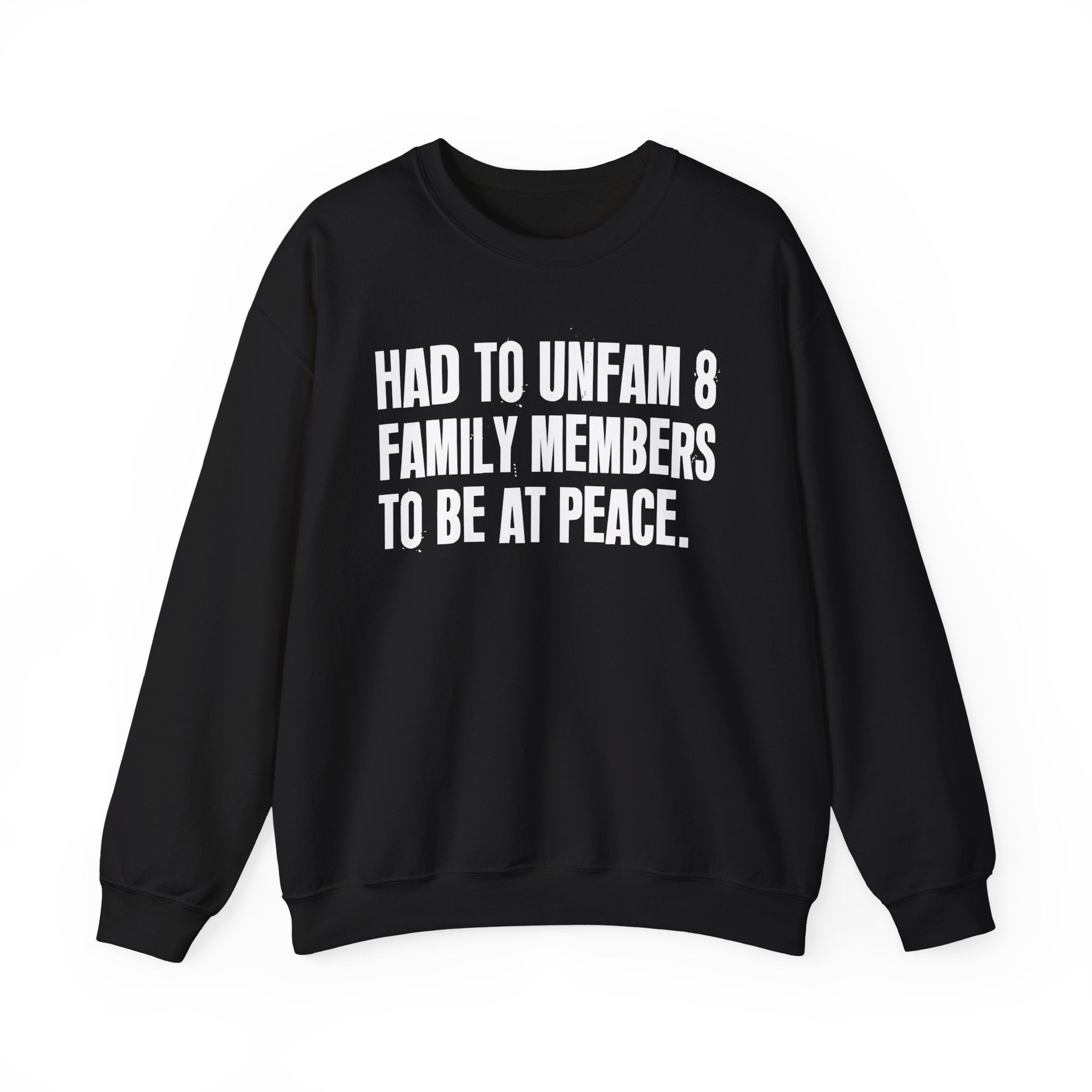 Had To Unfam 8 Family Members To Be At Peace -  Sweatshirt