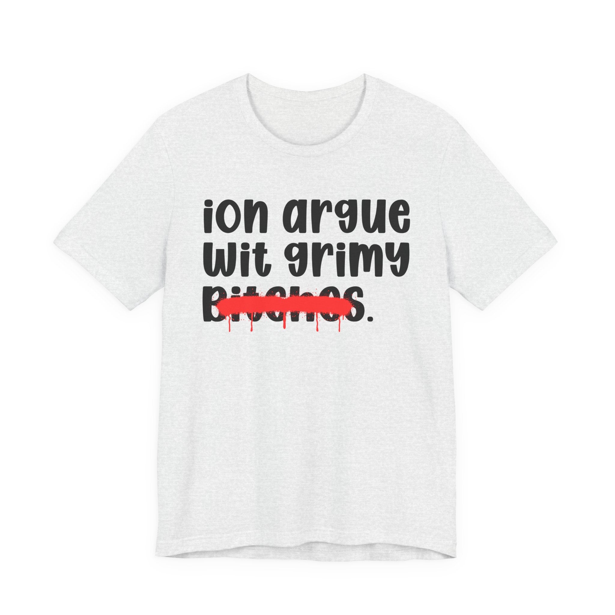 ION (I Don't) Argue Wit Grimy Bitches — Funny Statement T-Shirt