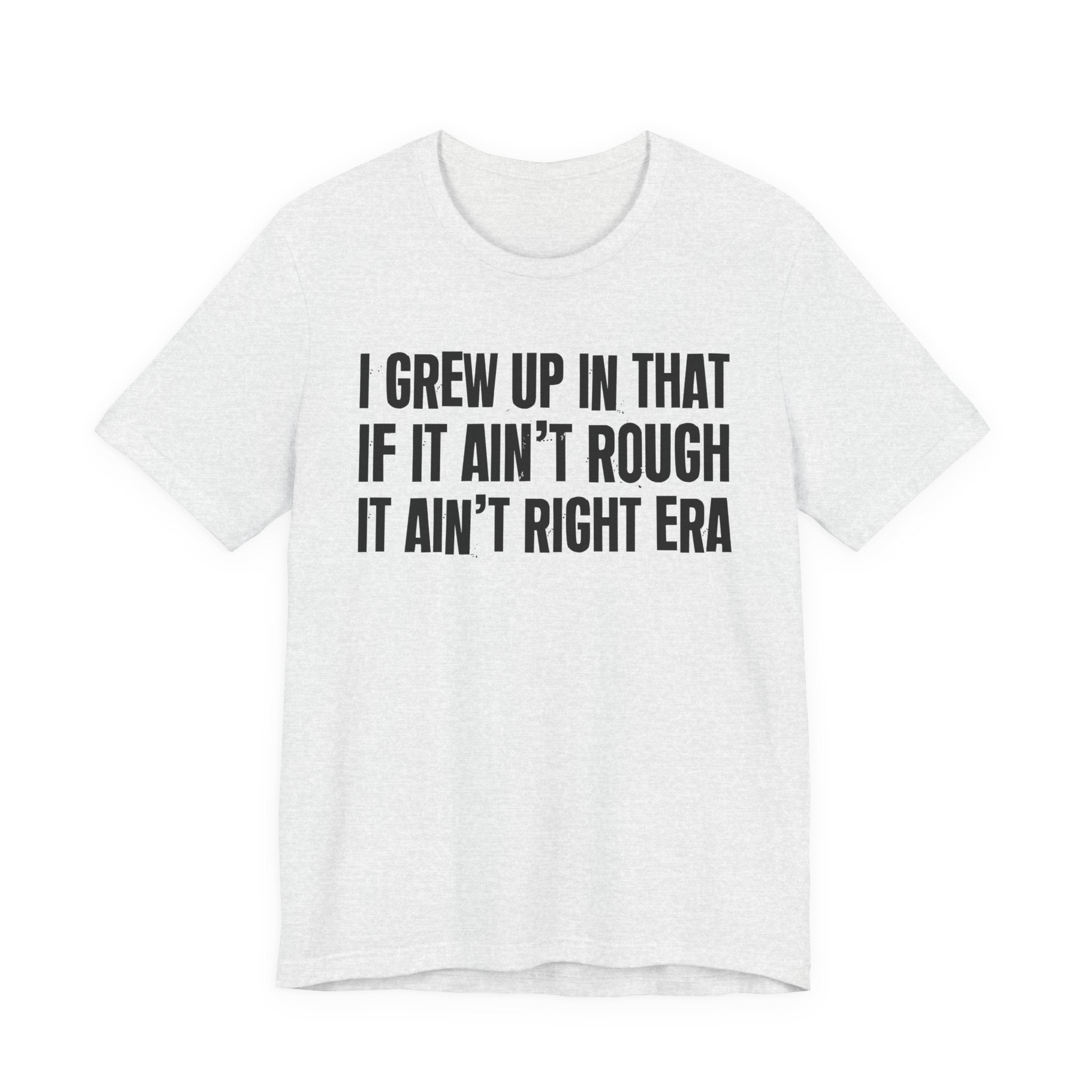 Grew Up In That If It Ain't Rough It Ain't Right Era - Hilarious Back In The Days  T-Shirt