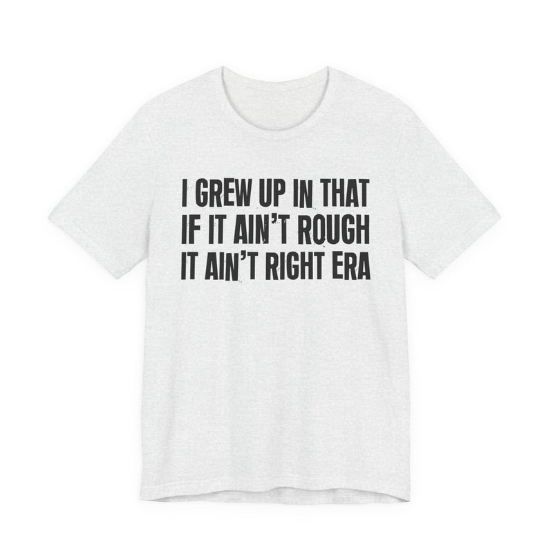 Grew Up In That If It Ain't Rough It Ain't Right Era