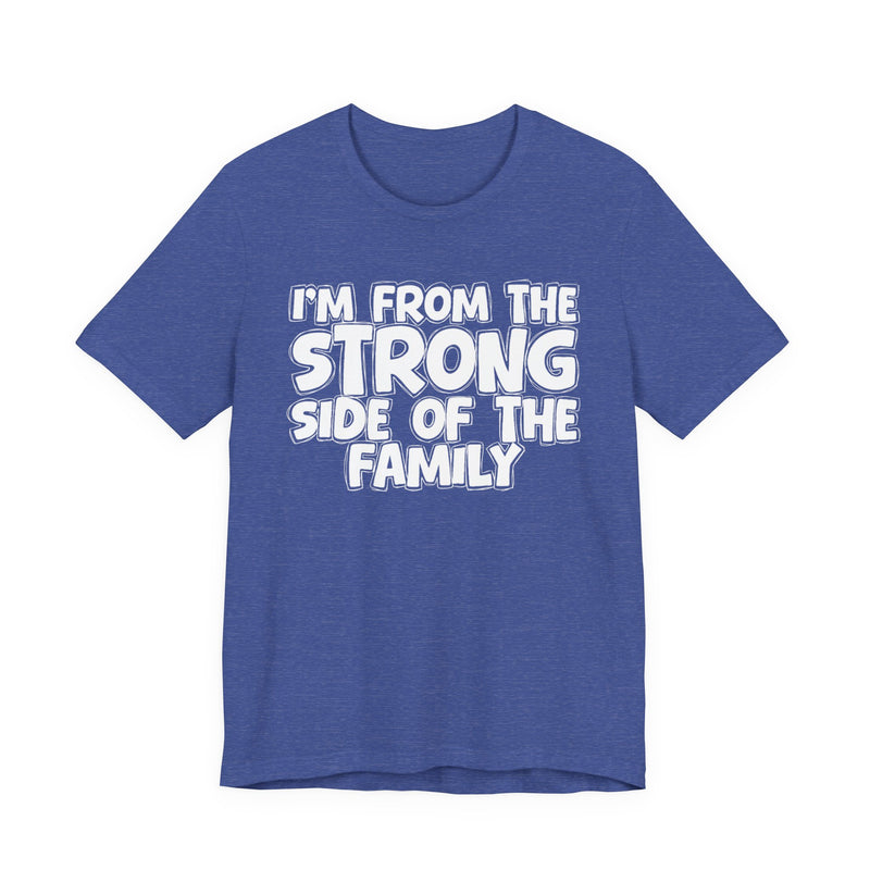 I'm From the Strong Side of the Family - Funny Family Statement Tee