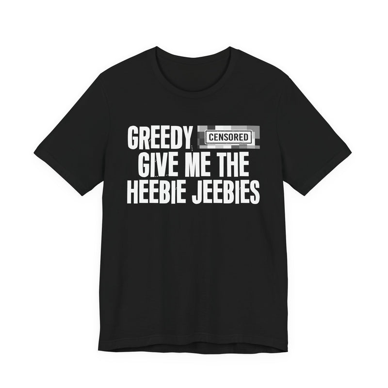Greedy [Censored] Give Me The Heebie Jeebies - T-Shirt