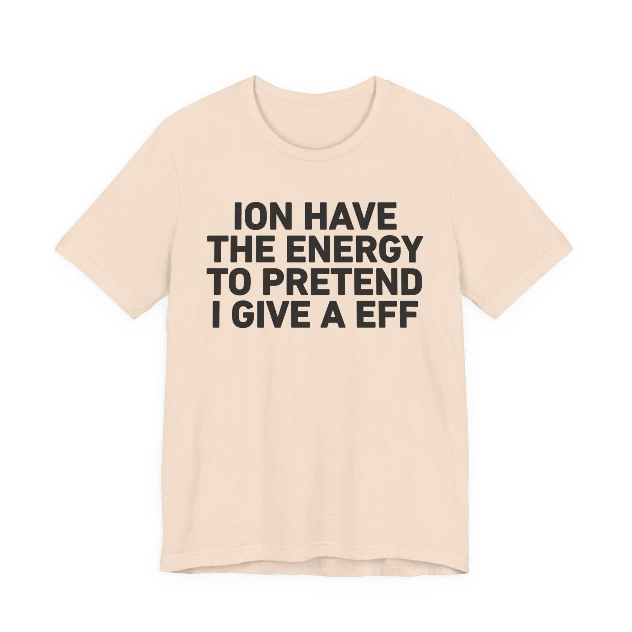 I Don’t Have the Energy to Pretend I Give A EFF - Funny Energy Statement T-Shirt