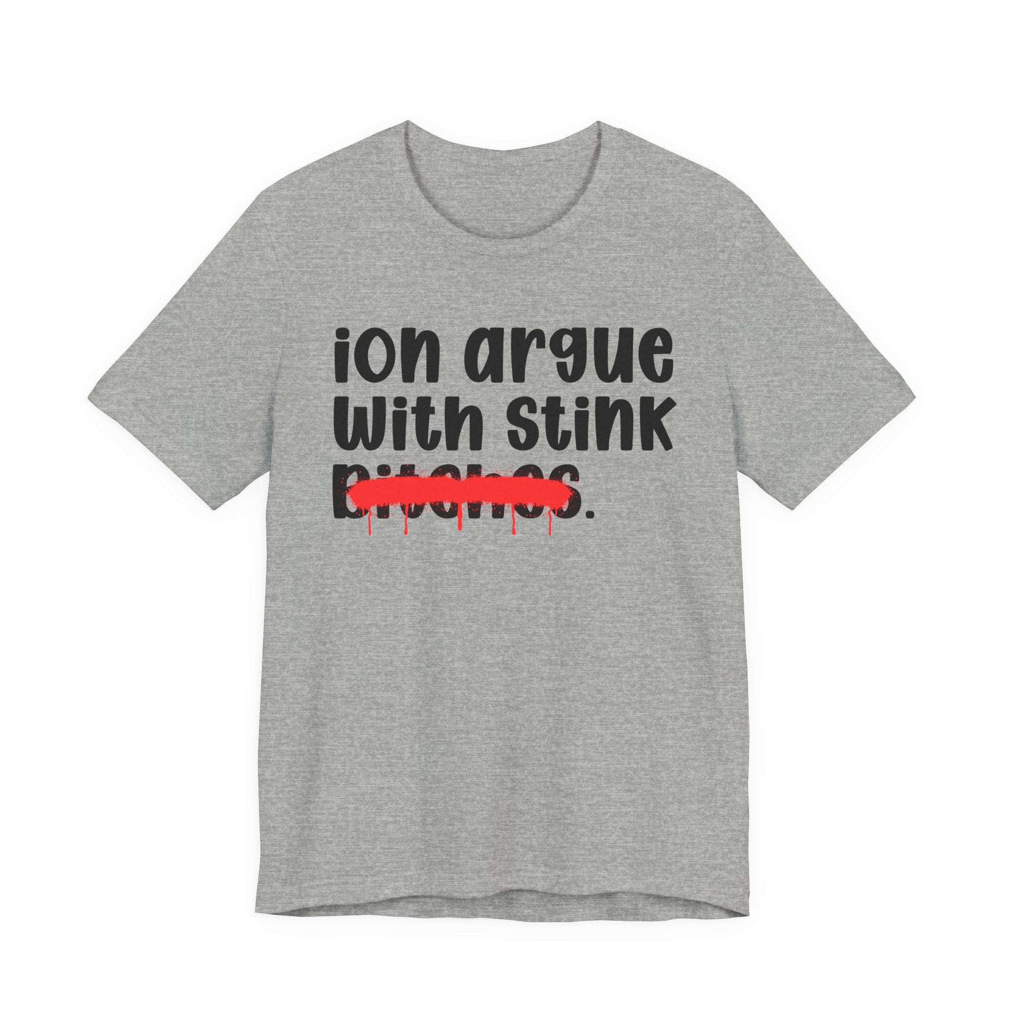 ION (I Don't) Argue With Stink Bitches - Funny Statement Tee Shirt
