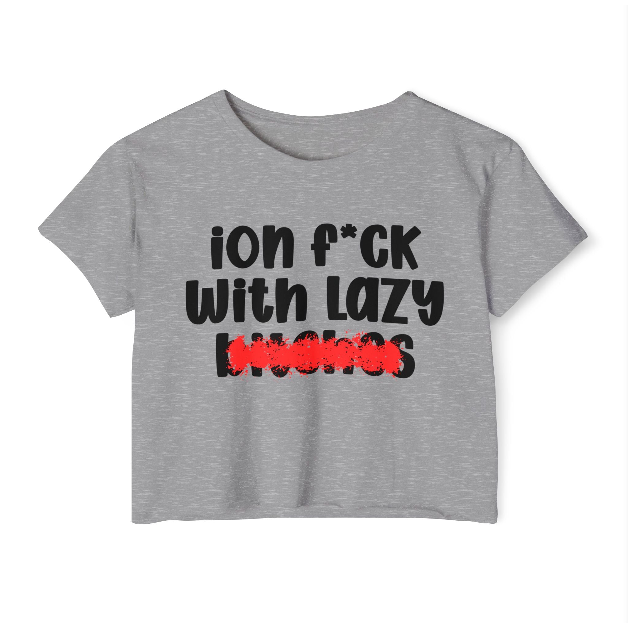 ION (I Don't) FUCK WIT LAZY BITCHES - Bold Sarcastic Crop Top