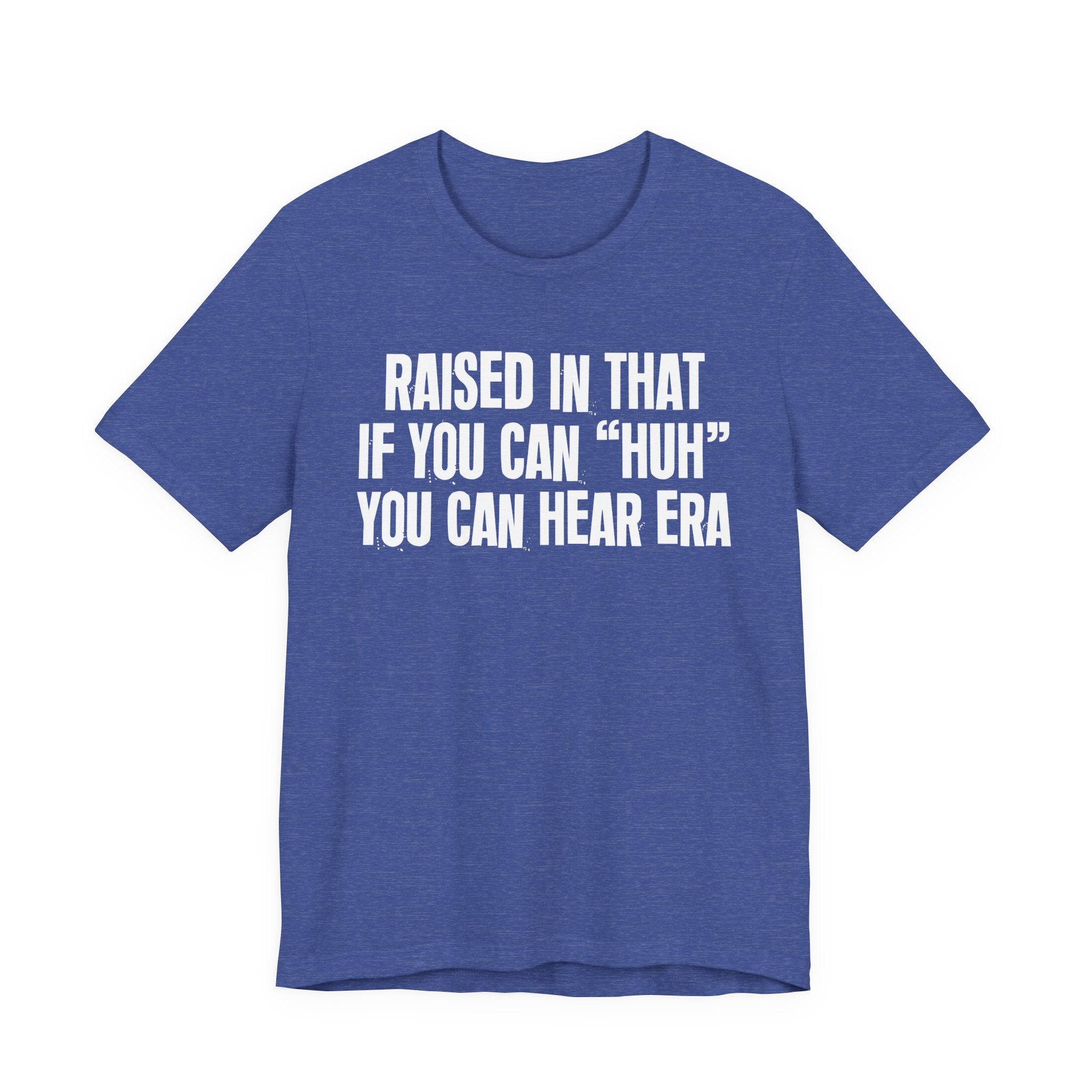 Raised In That If You Can "Huh" You Can Hear Era Tee — Humorous Growing Up Graphic T-Shirt