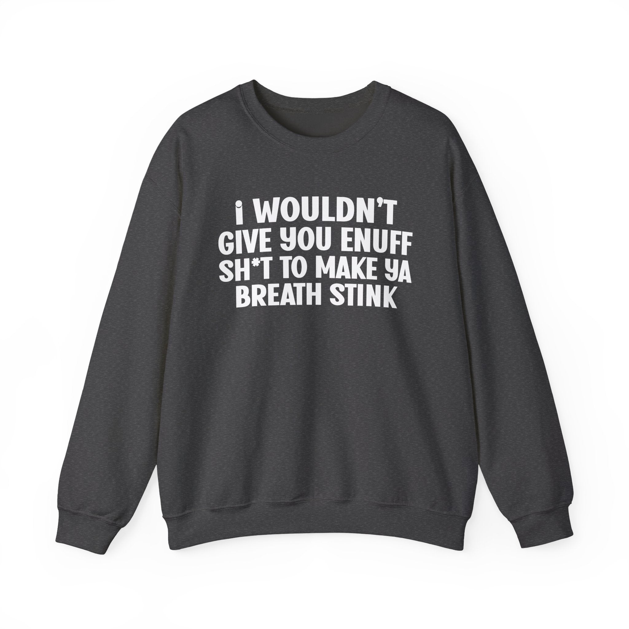 I Wouldn't Give You Enuff Shit To Make Ya Breath Stink — Sweatshirt