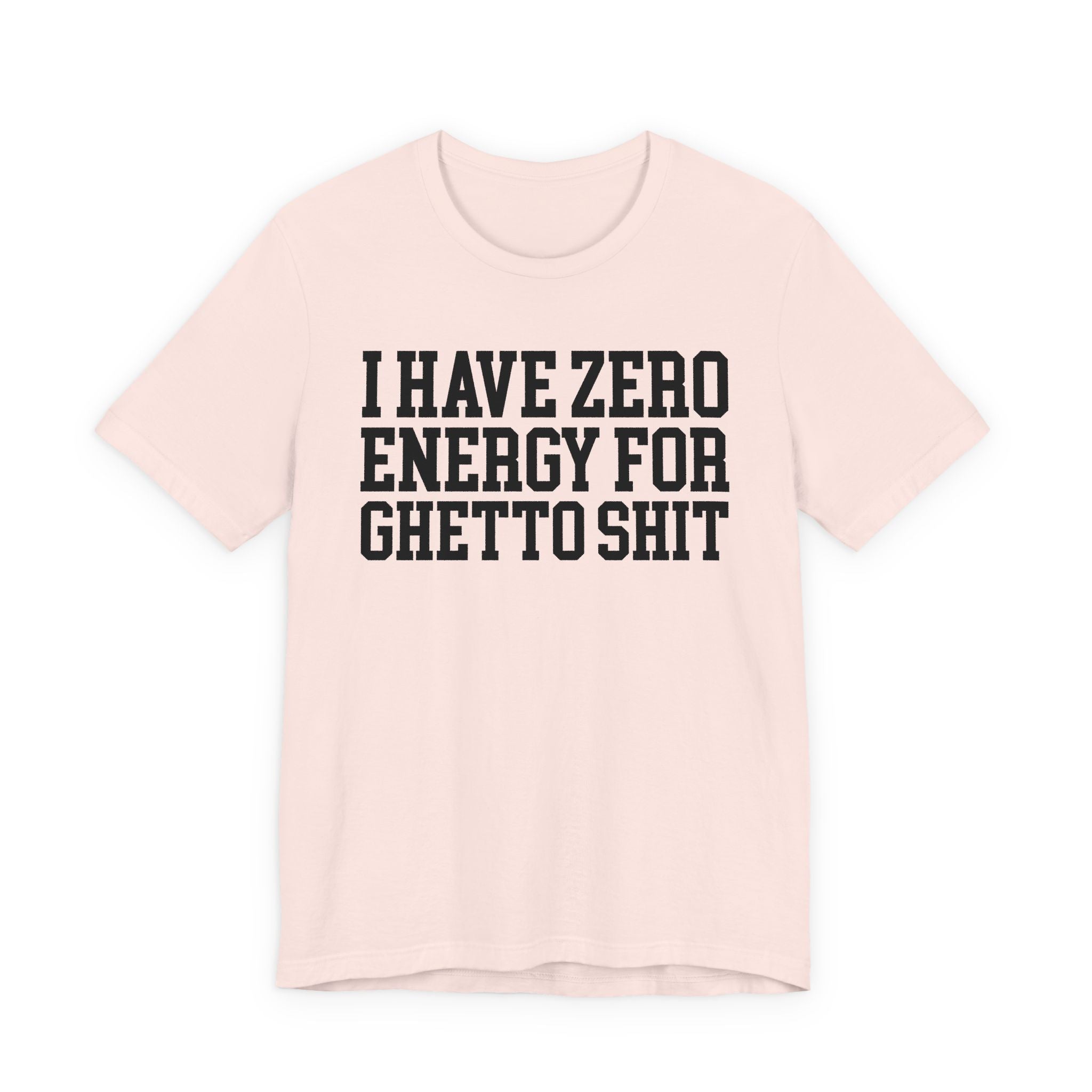 I Have Zero Energy For Ghetto Shit — T-shirt