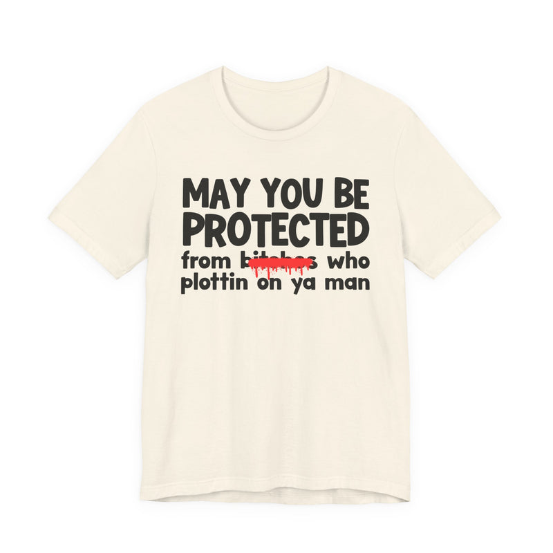 May You Be Protected From Bitches Who Plottin On Ya Man — Funny Protection Statement T-Shirt