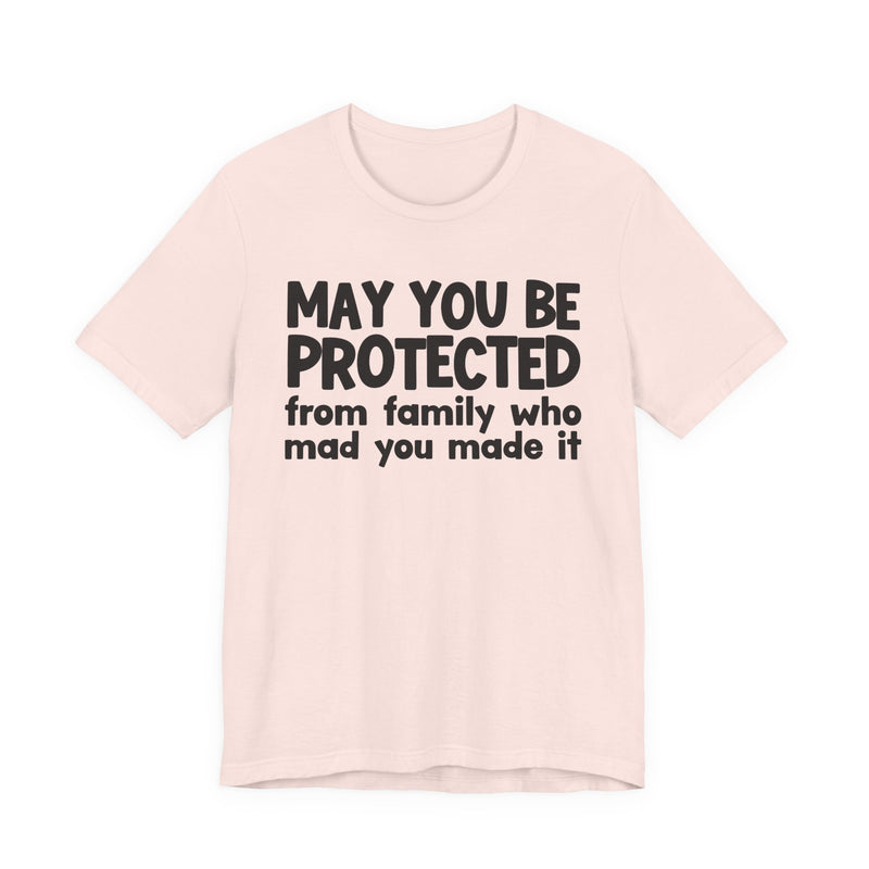 May You Be Protected from Family Who Mad You Made It - Inspirational Statement T-Shirt