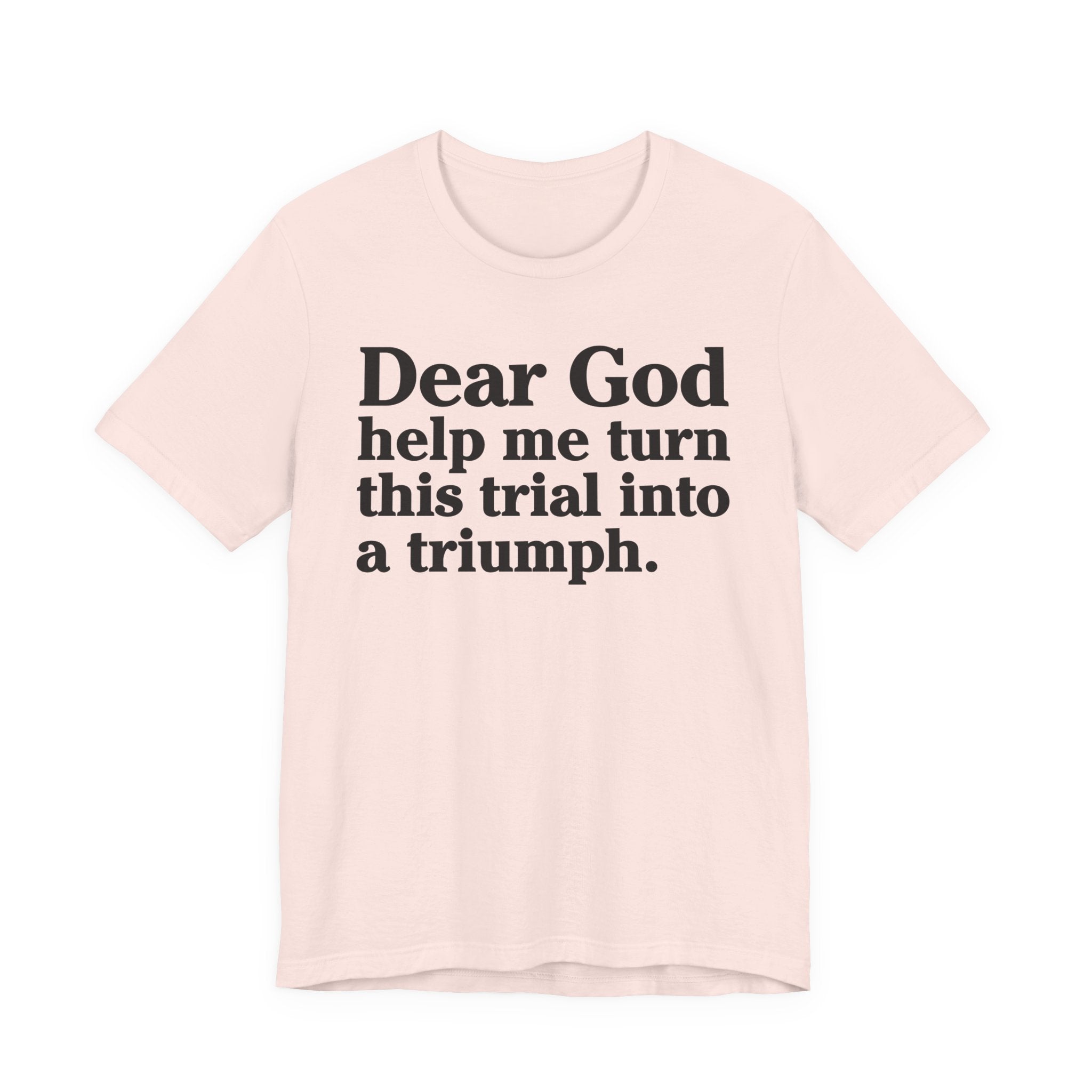 Dear God Help Me Turn This Trial Into A Triumph - Positive Christian T-Shirt