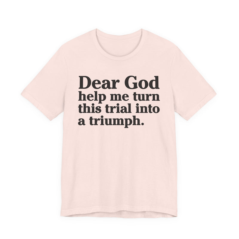 Dear God Help Me Turn This Trial Into A Triumph — Positive Christian T-Shirt