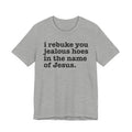 I Rebuke You Jealous Hoes in the Name of Jesus - Christian Humor Tee Shirt