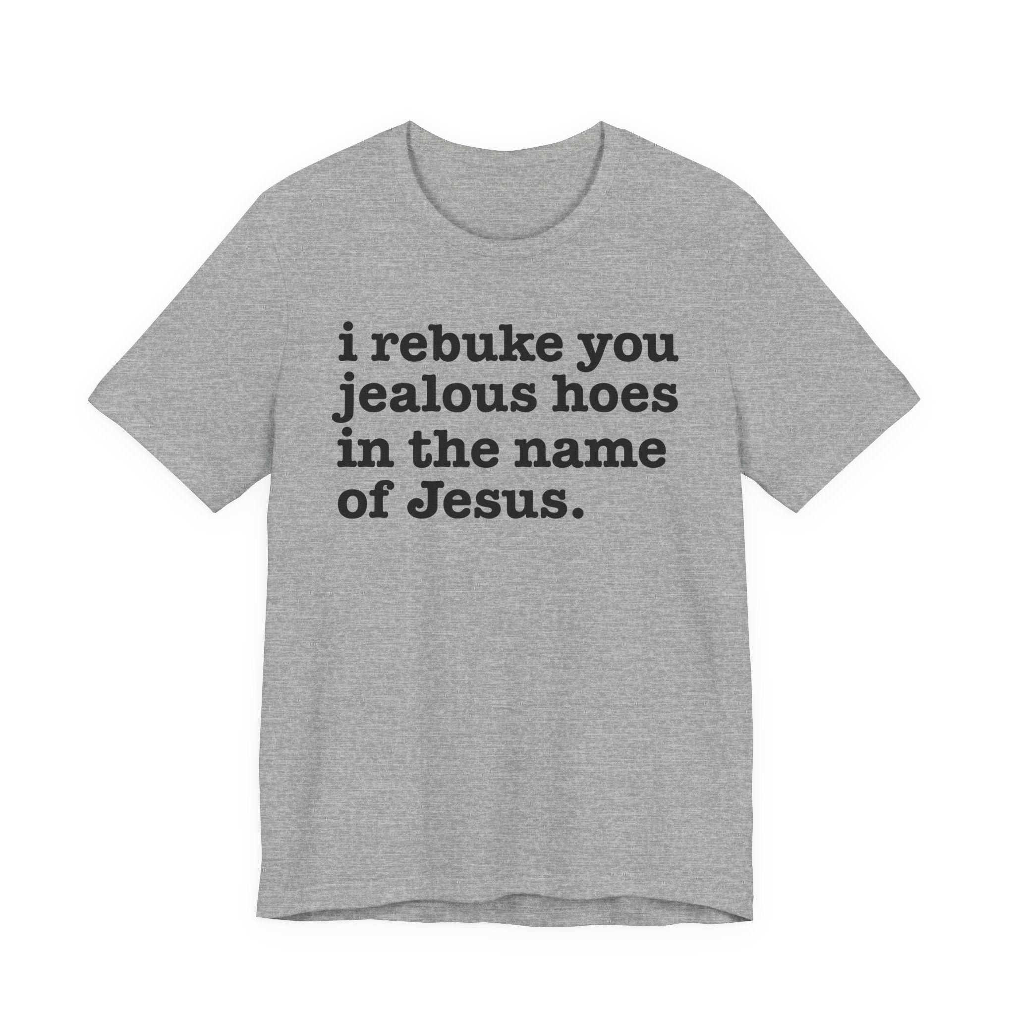 I Rebuke You Jealous Hoes in the Name of Jesus - Christian Humor Tee Shirt