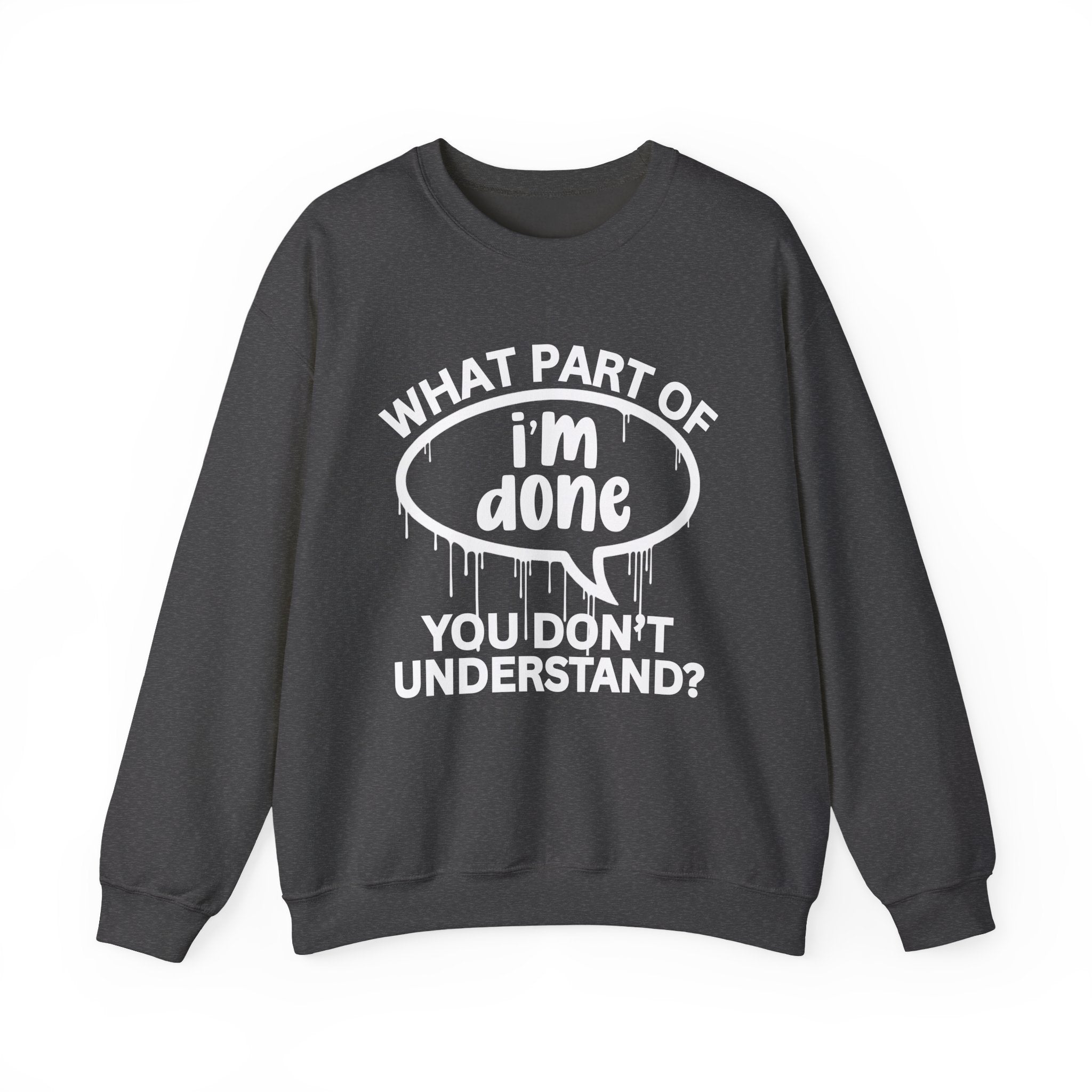 What Part of I'M DONE You Don’t Understand? Witty Sweatshirt