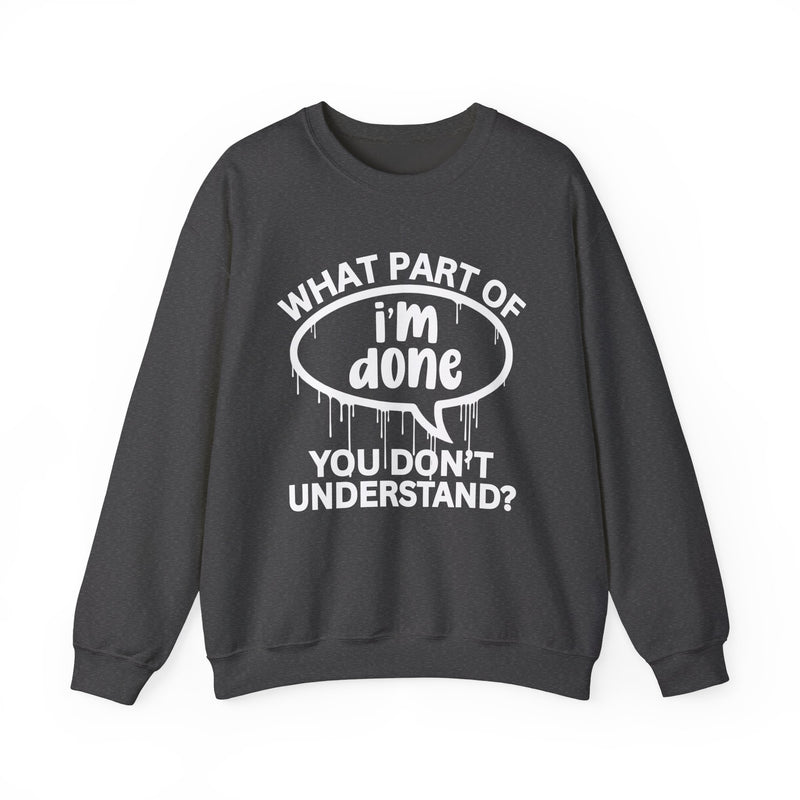 What Part of I'M DONE You Don't Understand? Witty Sweatshirt