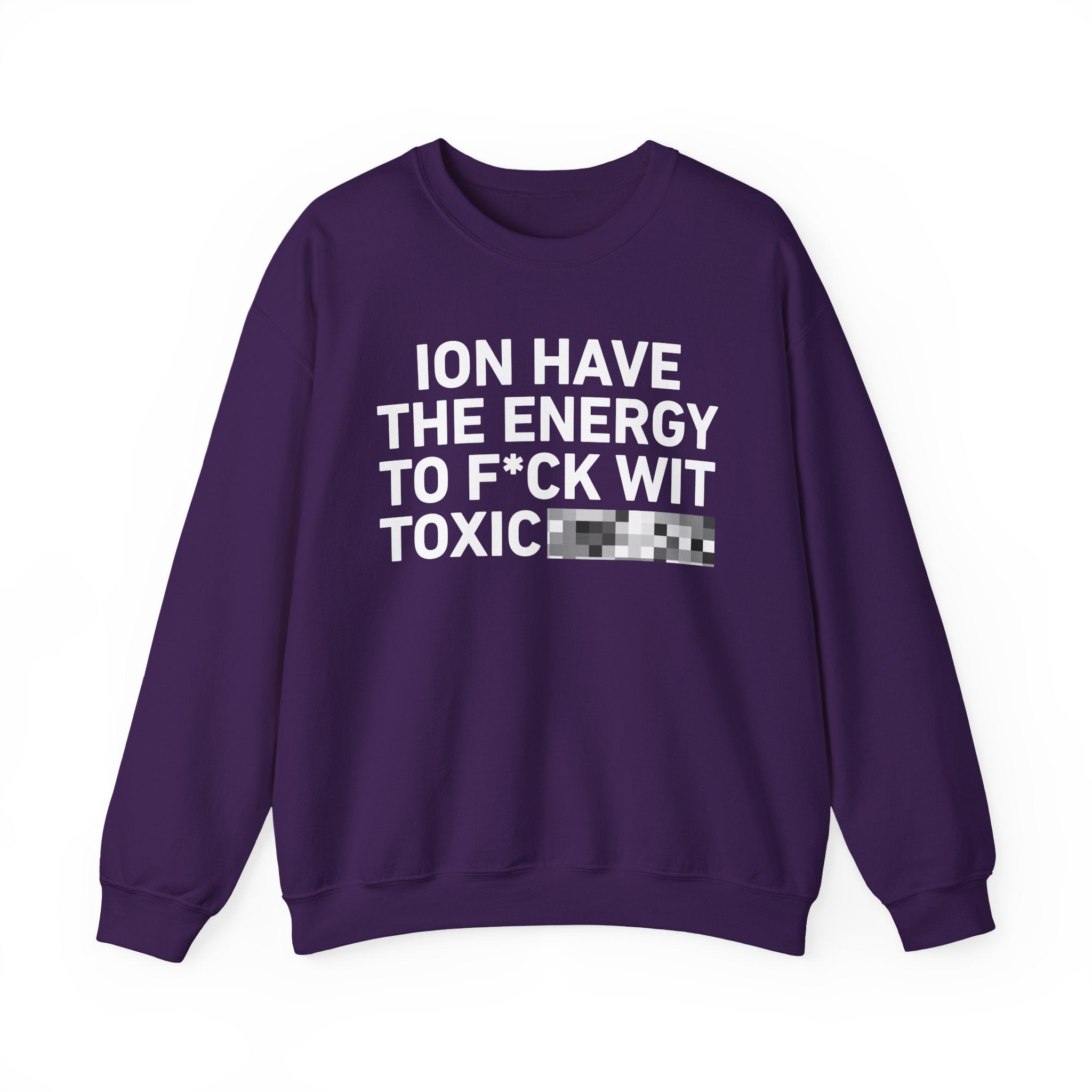 I Don’t Have the Energy To Fuck Wit Toxic Bitches － Sweatshirt