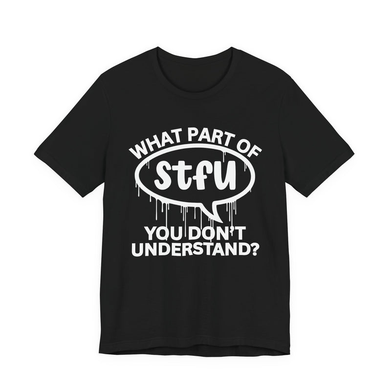 What Part of STFU You Don't Understand? T-Shirt