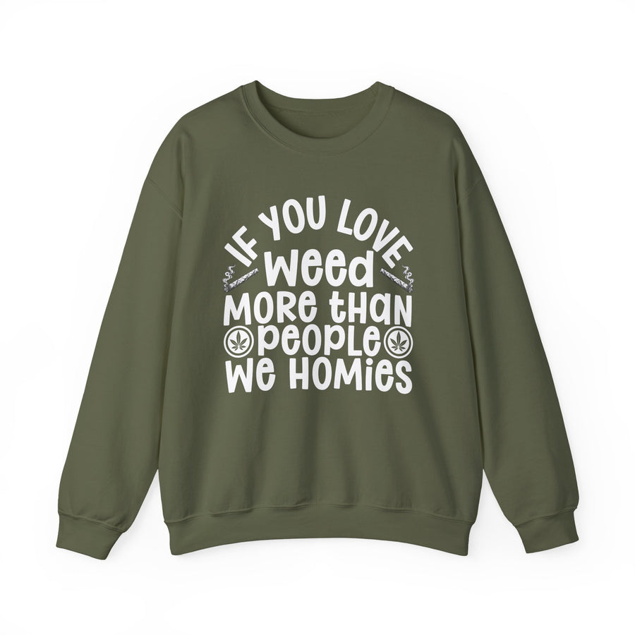 Sweatshirt with white block lettering reading IF YOU LOVE WEED MORE THAN PEOPLE WE HOMIES, front view. Street Talk Designs 420 friendly statement apparel.