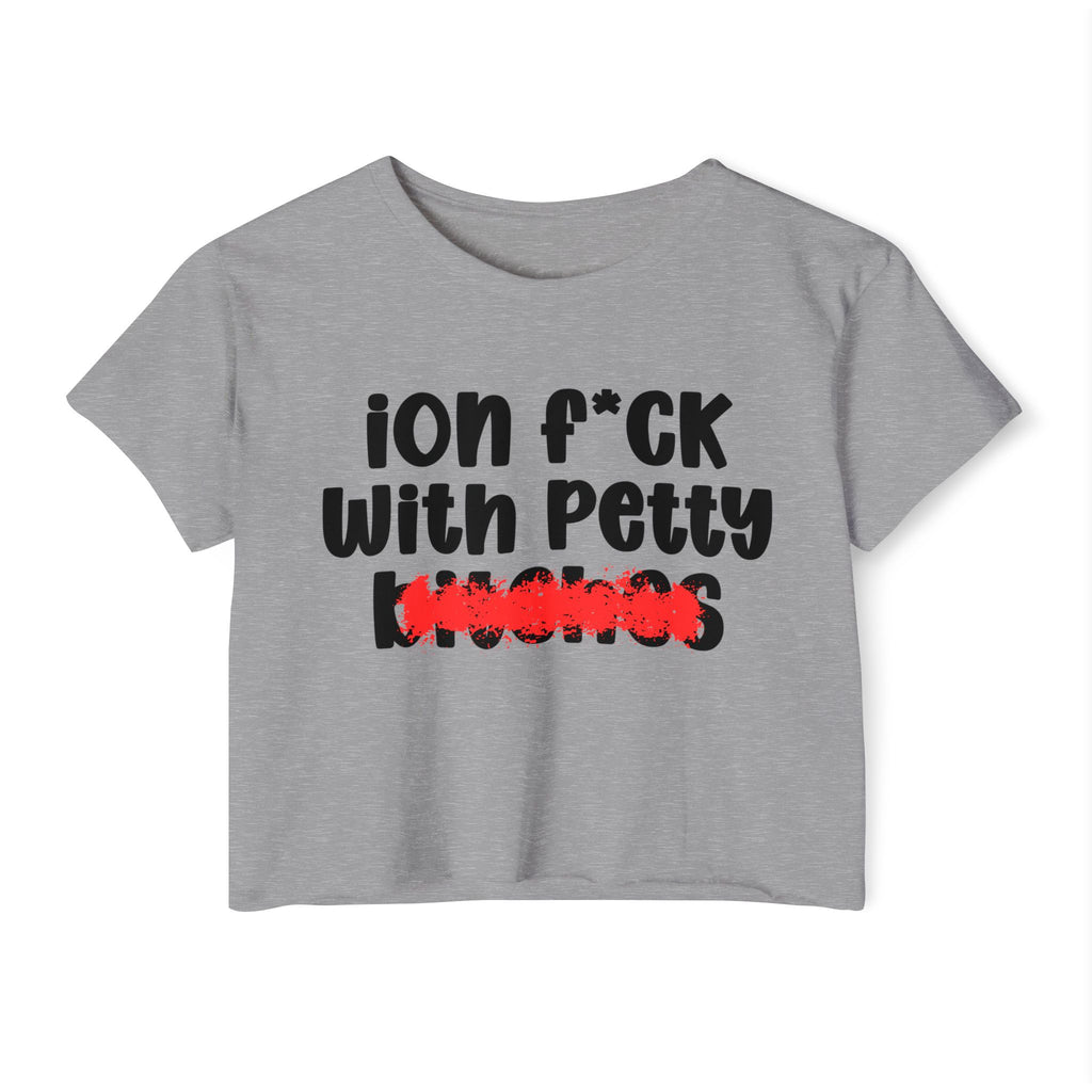 ION (I Don't) FUCK WITH PETTY BITCHES - Bold Sarcastic Crop Top