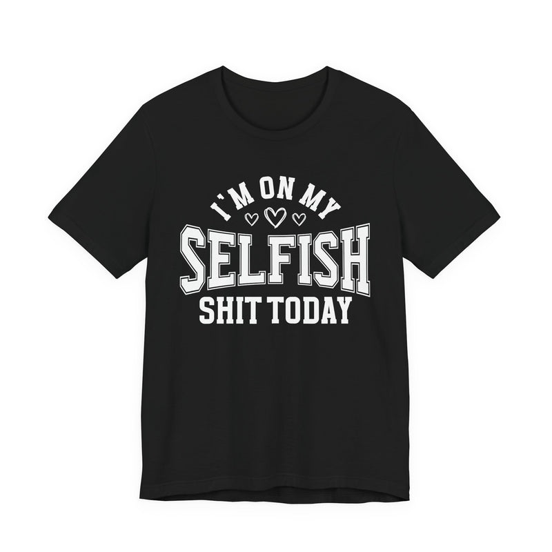 I'm On My Selfish Shit Today — T-Shirt
