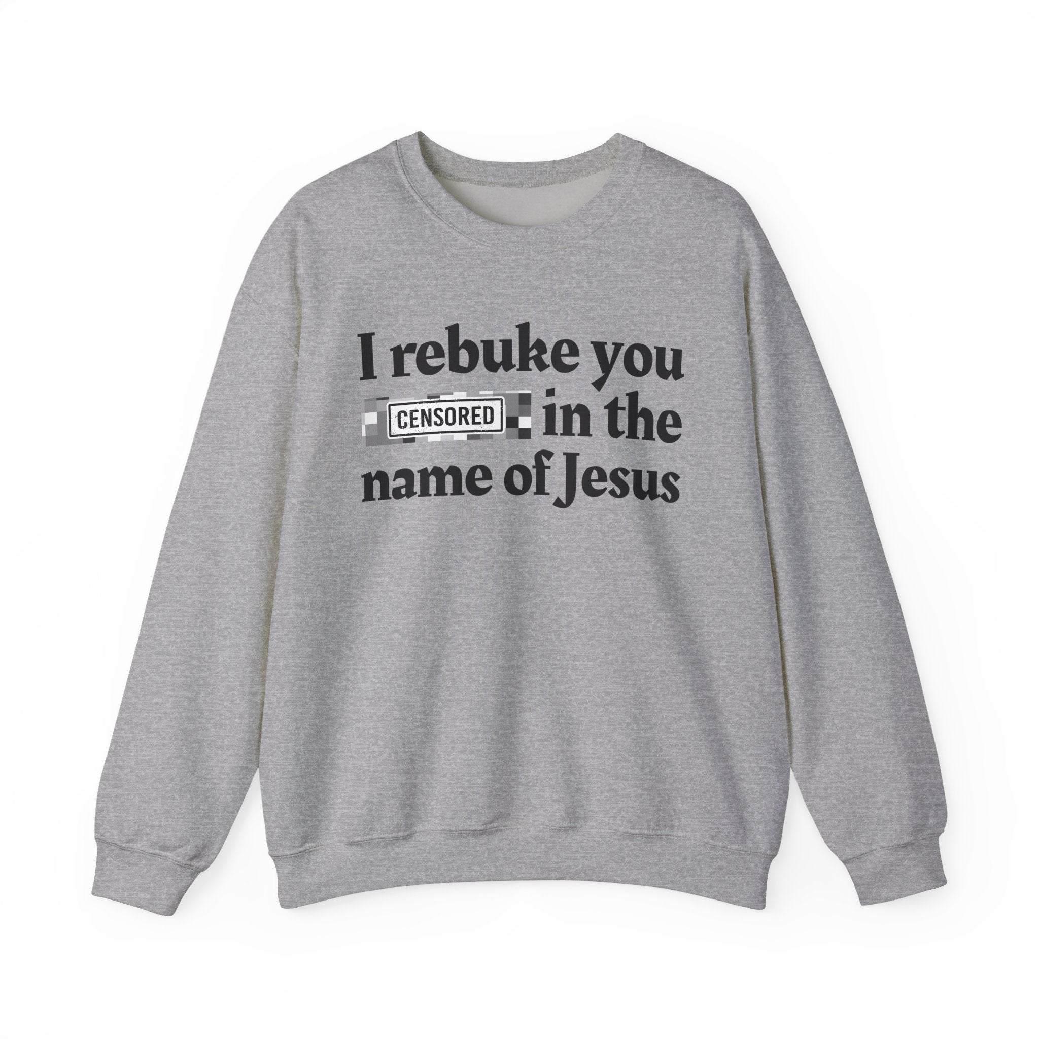 I rebuke you CENSORED [Bitches] in the name of Jesus - Provocative Christian Sweatshirt