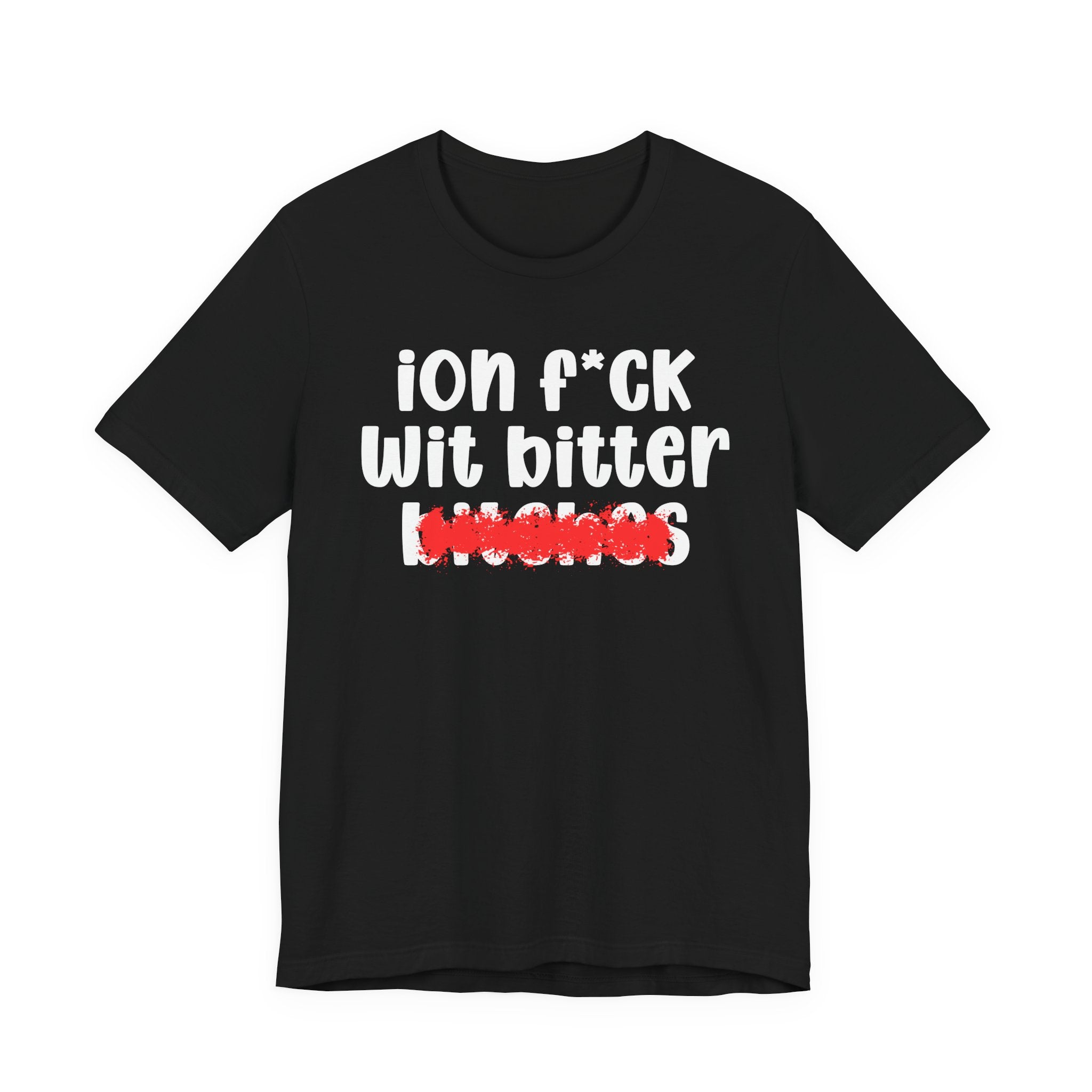 ION (I Don't) FUCK WIT BITTER BITCHES — Bold Sarcastic Graphic T-Shirt