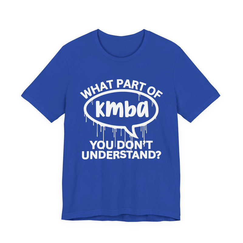 What Part of KMBA You Don't Understand? T-Shirt