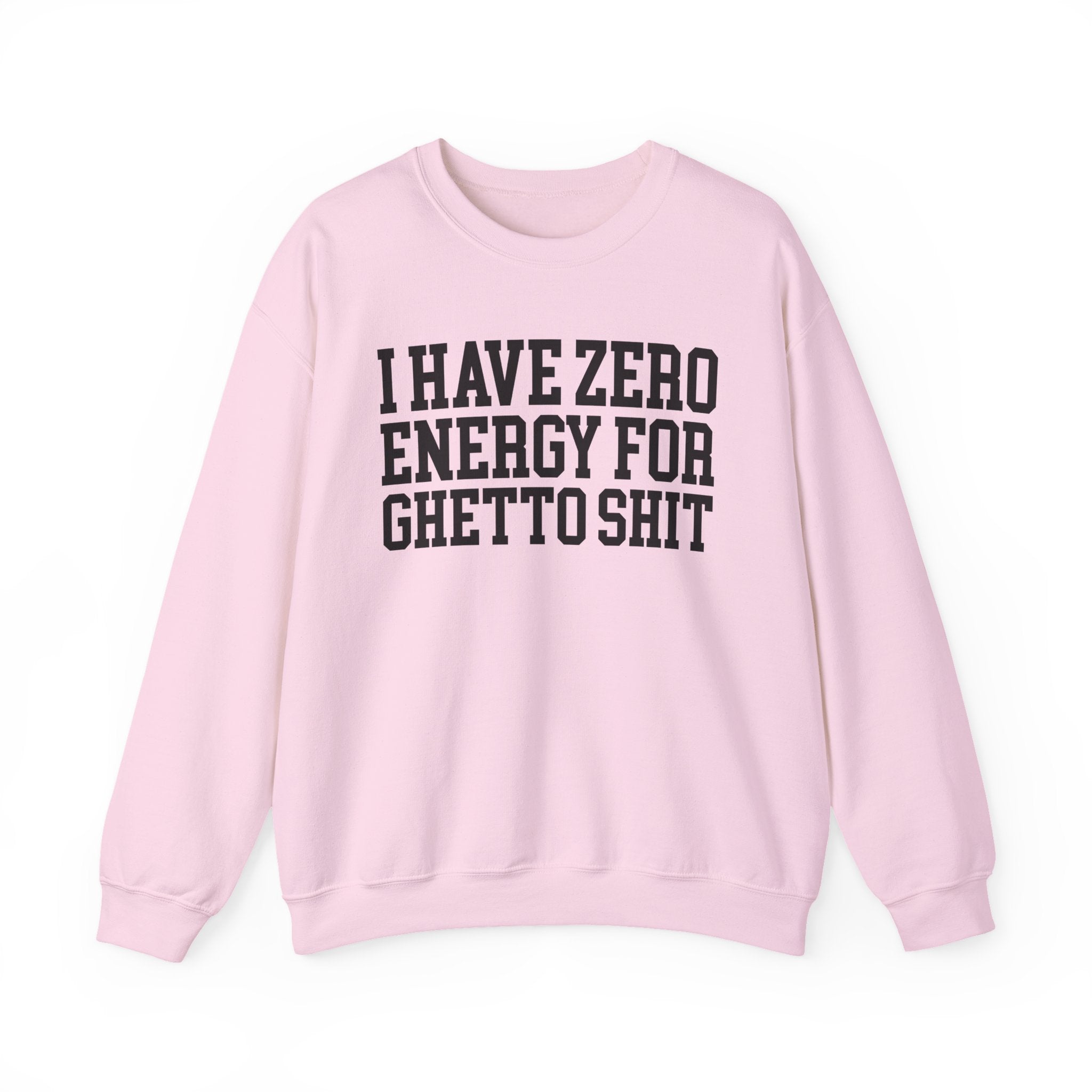 I Have Zero Energy For Ghetto Shit — Sweatshirt