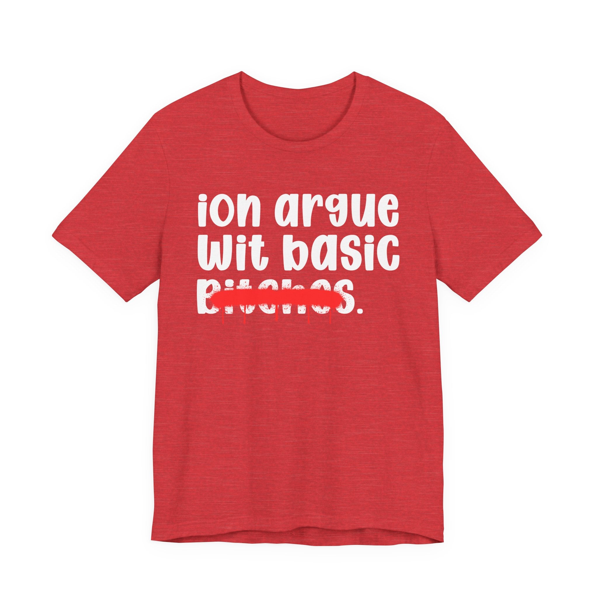 ION (I Don't) Argue Wit Basic Bitches — Funny Statement T-Shirt
