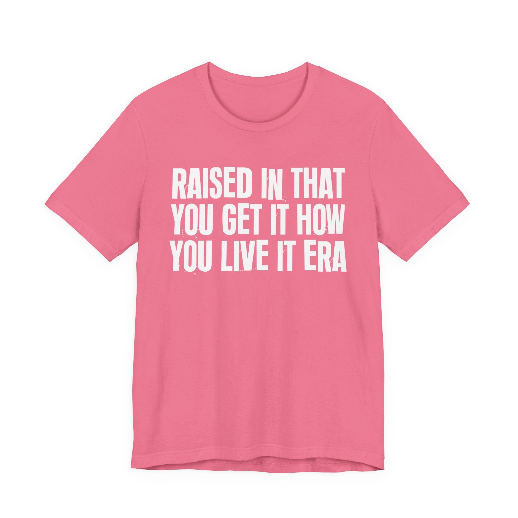 Raised In That You Get It How You Live It Era - Funny Back In The Day Statement Tee Shirt