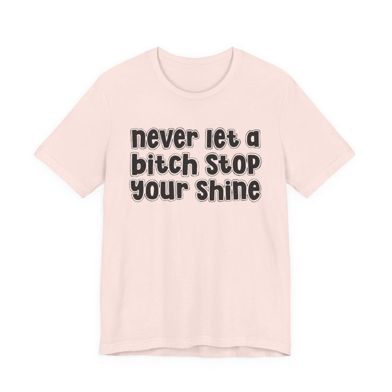 Never Let A Bitch Stop Your Shine — T-Shirt