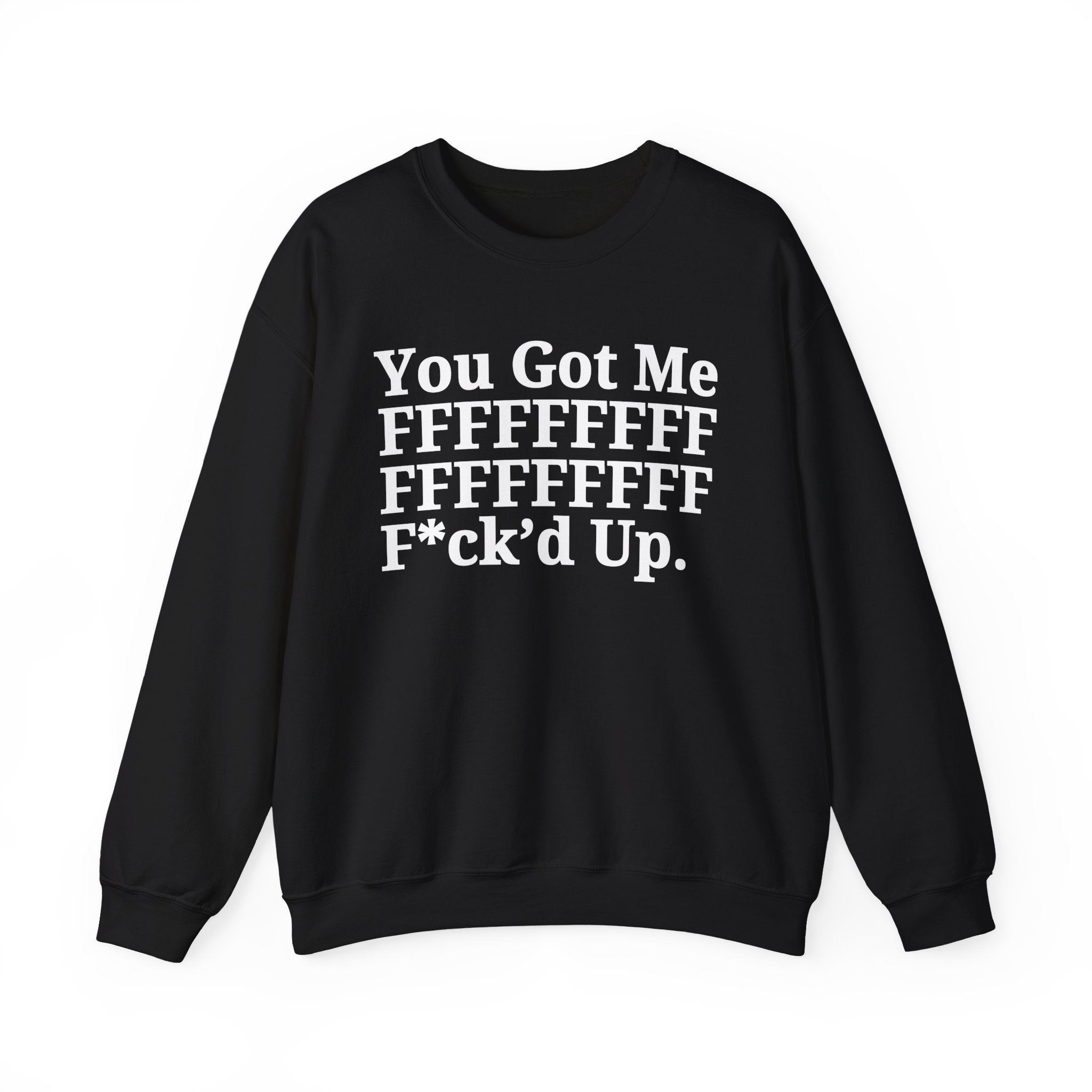 You Got Me FFFFFFFFFFFFFFFFFF Fuck'd Up - Provocative Statement Sweatshirt