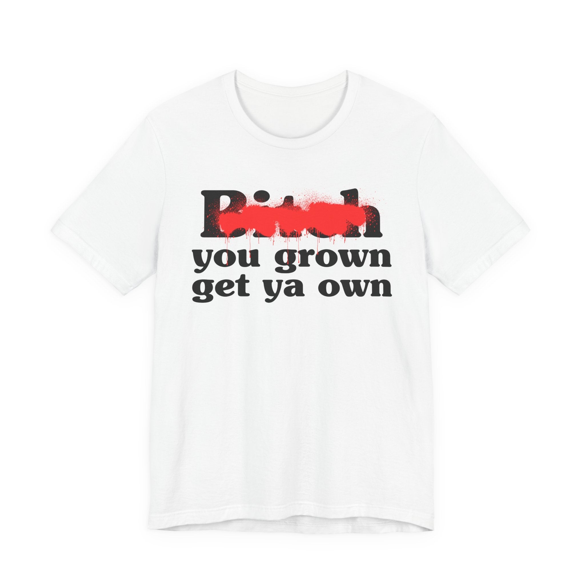 Bitch You Grown Get Ya Own - Sassy Adult Humor T‑Shirt