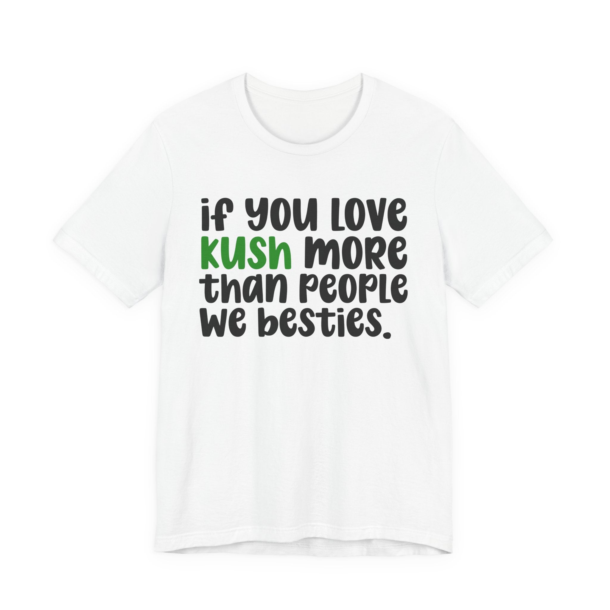 If You Love Kush More Than People We Besties - T-Shirt