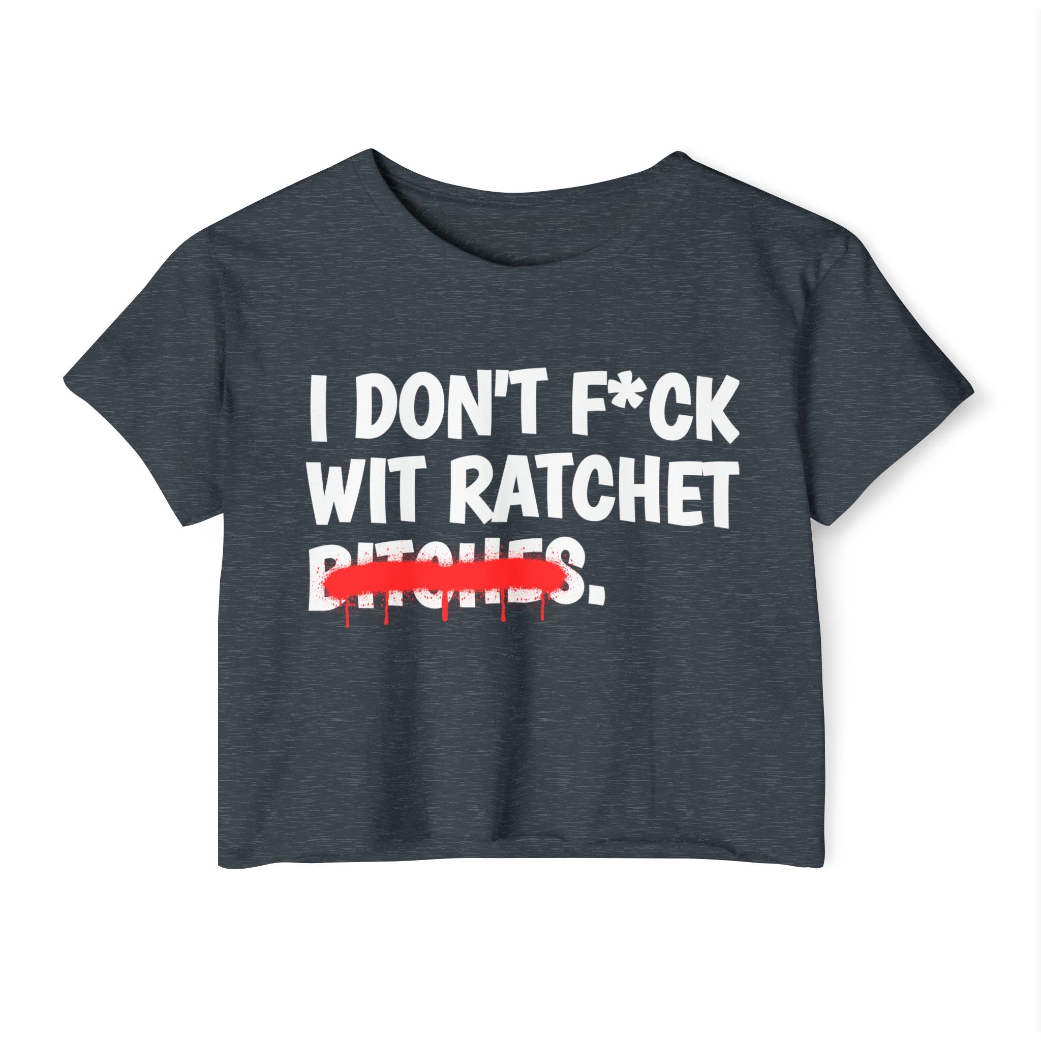 I Don't Fuck Wit Ratchet Bitches - Funny Sassy Statement Crop Top