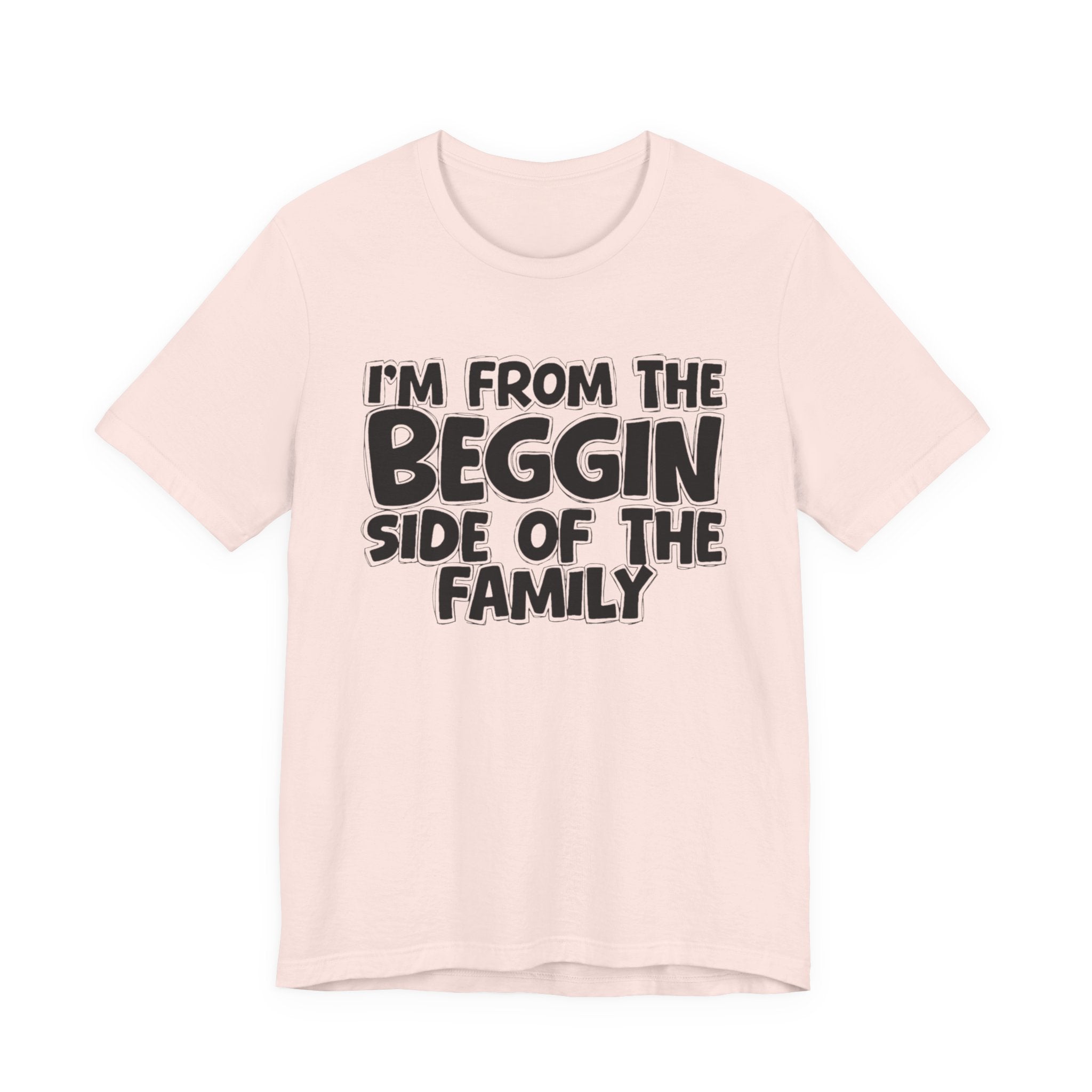 I'm From the Beggin Side of the Family - Funny Family Statement Tee