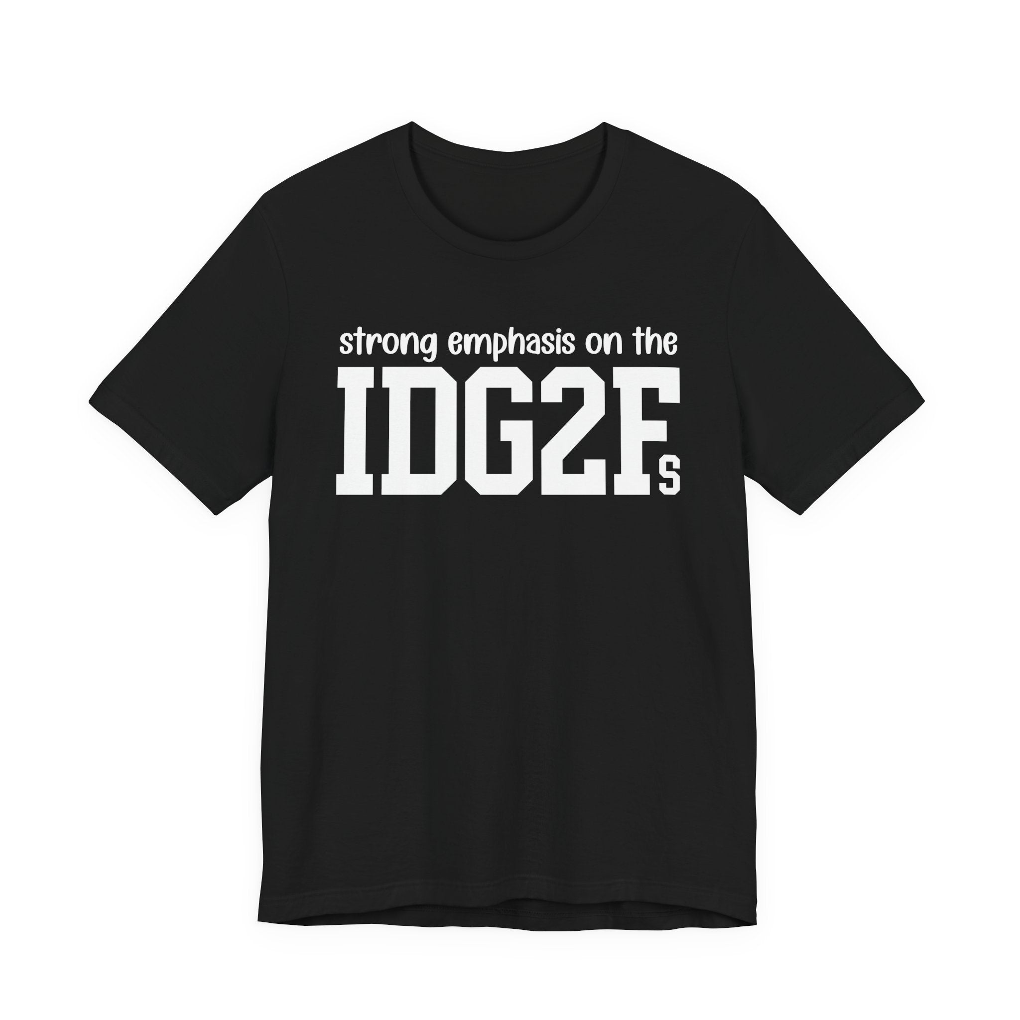 Strong Emphasis On The IDG2F T-Shirt
