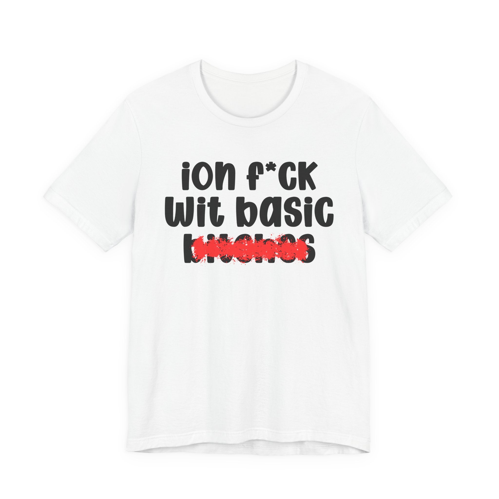ION (I Don't) FUCK WIT BASIC BITCHES — Bold Sarcastic Graphic T-Shirt