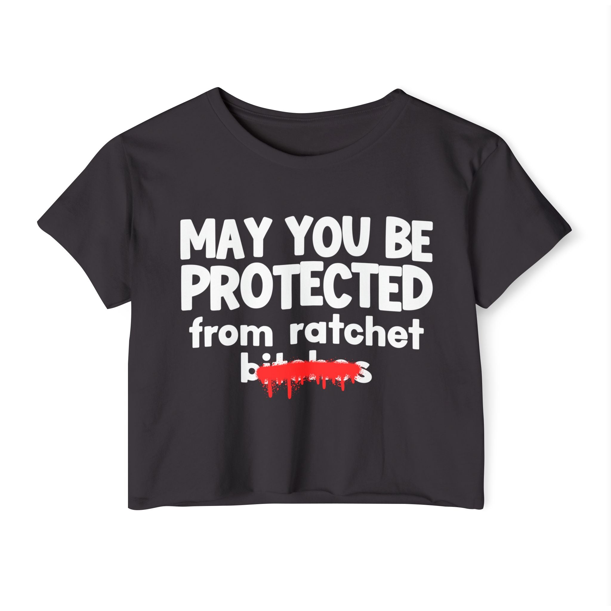 May You Be Protected From Ratchet Bitches — Funny Protection Statement Crop Top