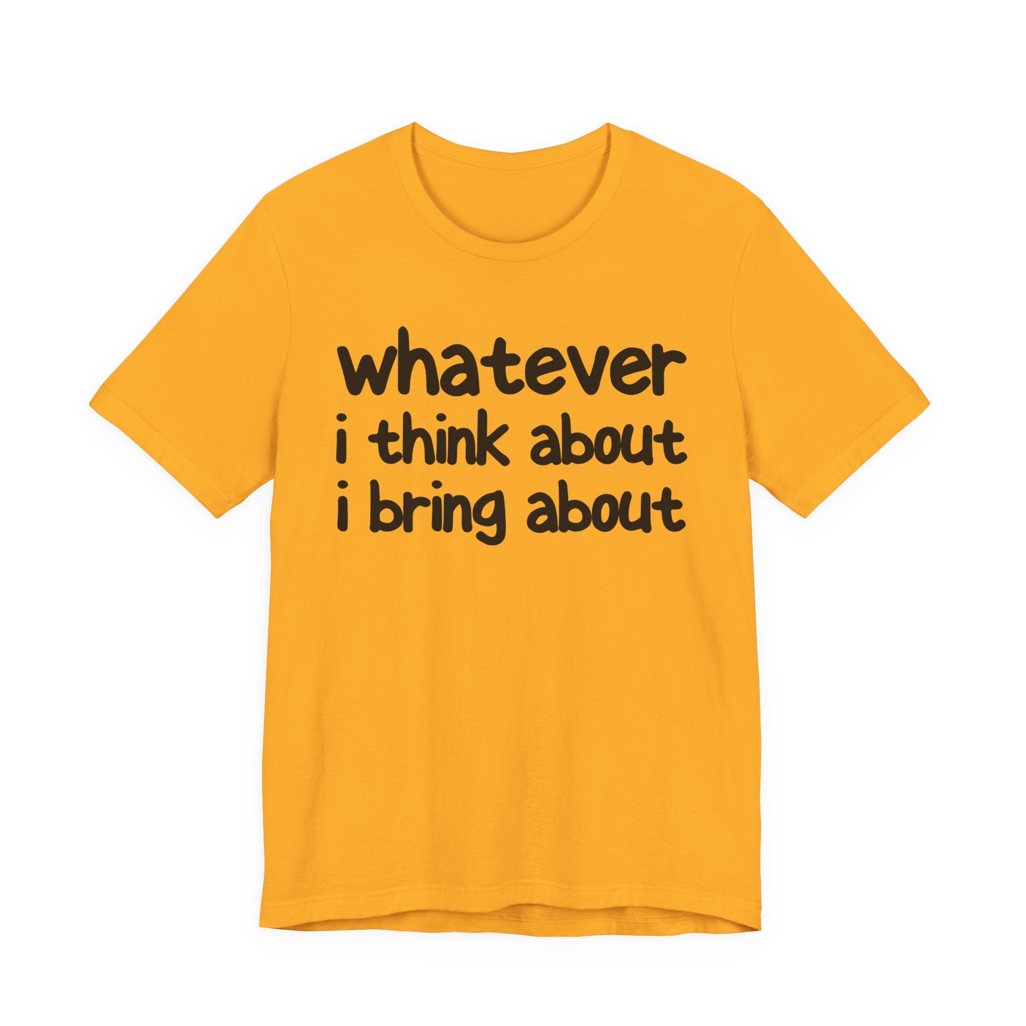 Whatever I Think About I Bring About - Funny Back In The Days T-Shirt