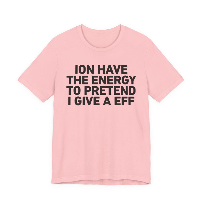 I Don’t Have the Energy to Pretend I Give A EFF - Funny Energy Statement T-Shirt