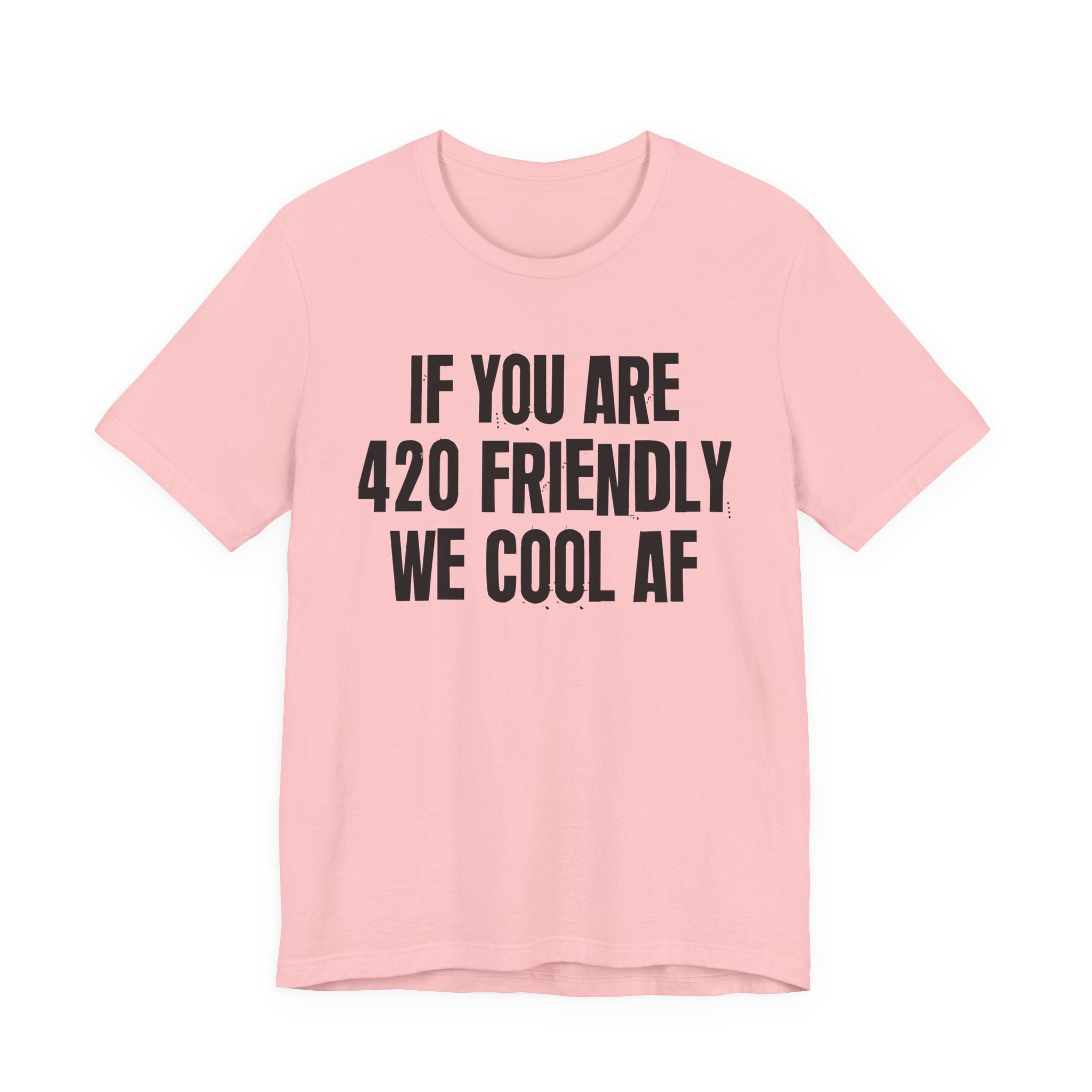 If You Are 420 Friendly We Cool AF — Funny Cannabis Lovers Tee Shirt