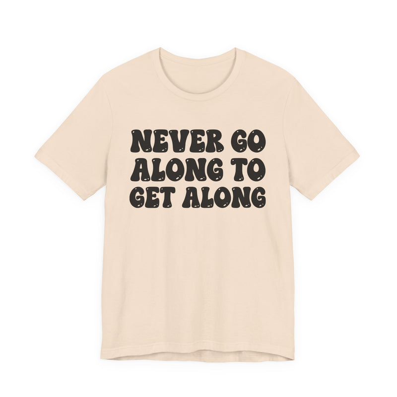 White t-shirt with cream collegiate lettering reading NEVER GO ALONG TO GET ALONG, flat-lay view.